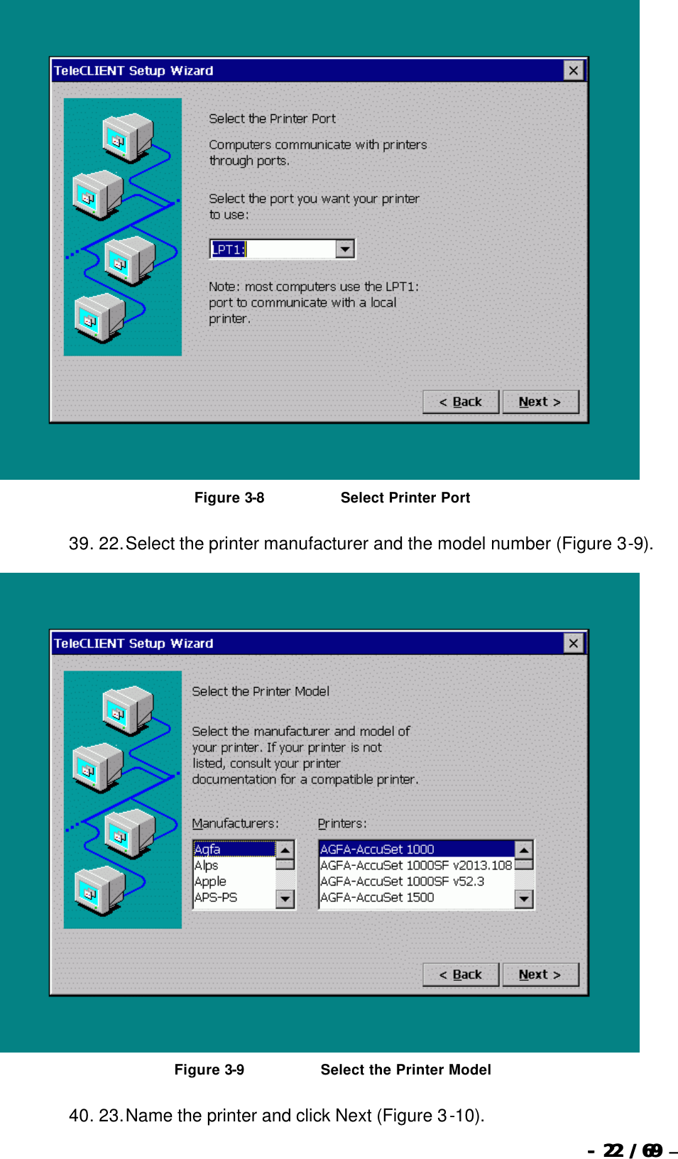  --  2222 / 69  / 69 –    Figure 3-8                              Select Printer Port 39. 22. Select the printer manufacturer and the model number (Figure 3-9).   Figure 3-9                              Select the Printer Model 40. 23. Name the printer and click Next (Figure 3-10). 