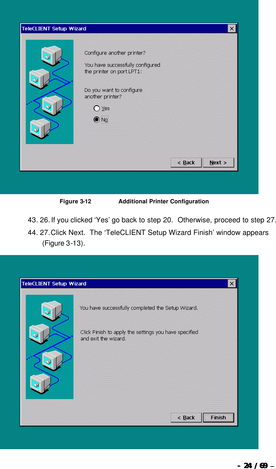  --  2424 / 69  / 69 –    Figure 3-12                          Additional Printer Configuration 43. 26. If you clicked ‘Yes’ go back to step 20.  Otherwise, proceed to step 27. 44. 27. Click Next.  The ‘TeleCLIENT Setup Wizard Finish’ window appears (Figure 3-13).  