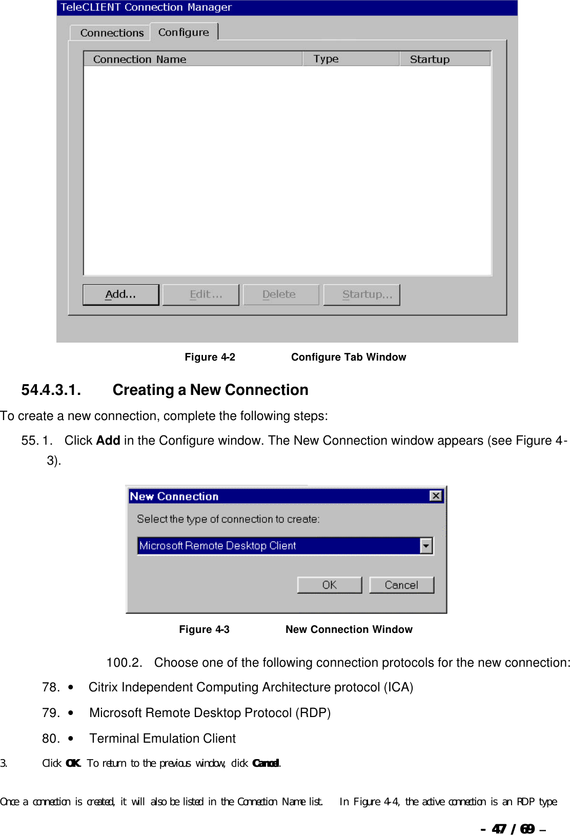  --  4747 / 69  / 69 –    Figure 4-2                              Configure Tab Window 54.4.3.1.                  Creating a New Connection To create a new connection, complete the following steps: 55. 1.      Click Add in the Configure window. The New Connection window appears (see Figure 4-3).   Figure 4-3                              New Connection Window 100. 2.      Choose one of the following connection protocols for the new connection: 78. •        Citrix Independent Computing Architecture protocol (ICA) 79. •         Microsoft Remote Desktop Protocol (RDP) 80. •         Terminal Emulation Client   3. Click OKOK. To return to the previous window, click CancelCancel.   Once a connection is created, it will also be listed in the Connection Name list.   In Figure 4-4, the active connection is an RDP type. 