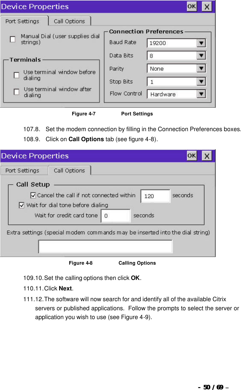  --  5050 / 69  / 69 –    Figure 4-7                              Port Settings 107. 8.      Set the modem connection by filling in the Connection Preferences boxes. 108. 9.      Click on Call Options tab (see figure 4-8).   Figure 4-8                              Calling Options 109. 10. Set the calling options then click OK. 110. 11. Click Next. 111. 12. The software will now search for and identify all of the available Citrix servers or published applications.  Follow the prompts to select the server or application you wish to use (see Figure 4-9). 