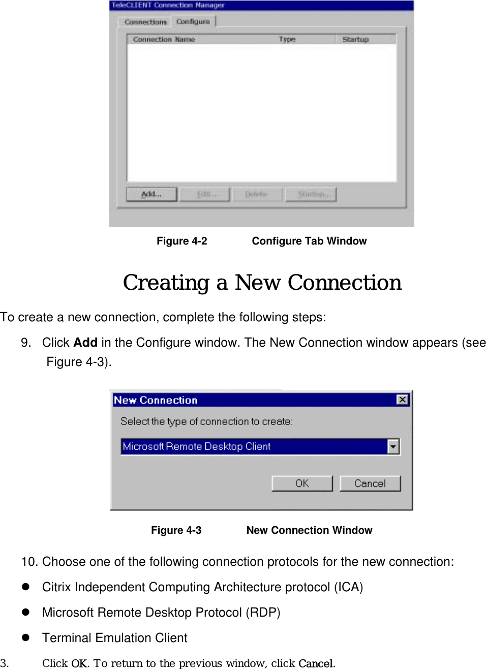  Figure 4-2  Configure Tab Window Creating a New Connection To create a new connection, complete the following steps: 9. Click Add in the Configure window. The New Connection window appears (see Figure 4-3).  Figure 4-3  New Connection Window 10. Choose one of the following connection protocols for the new connection:  Citrix Independent Computing Architecture protocol (ICA)  Microsoft Remote Desktop Protocol (RDP)  Terminal Emulation Client   3. Click OK. To return to the previous window, click Cancel.  