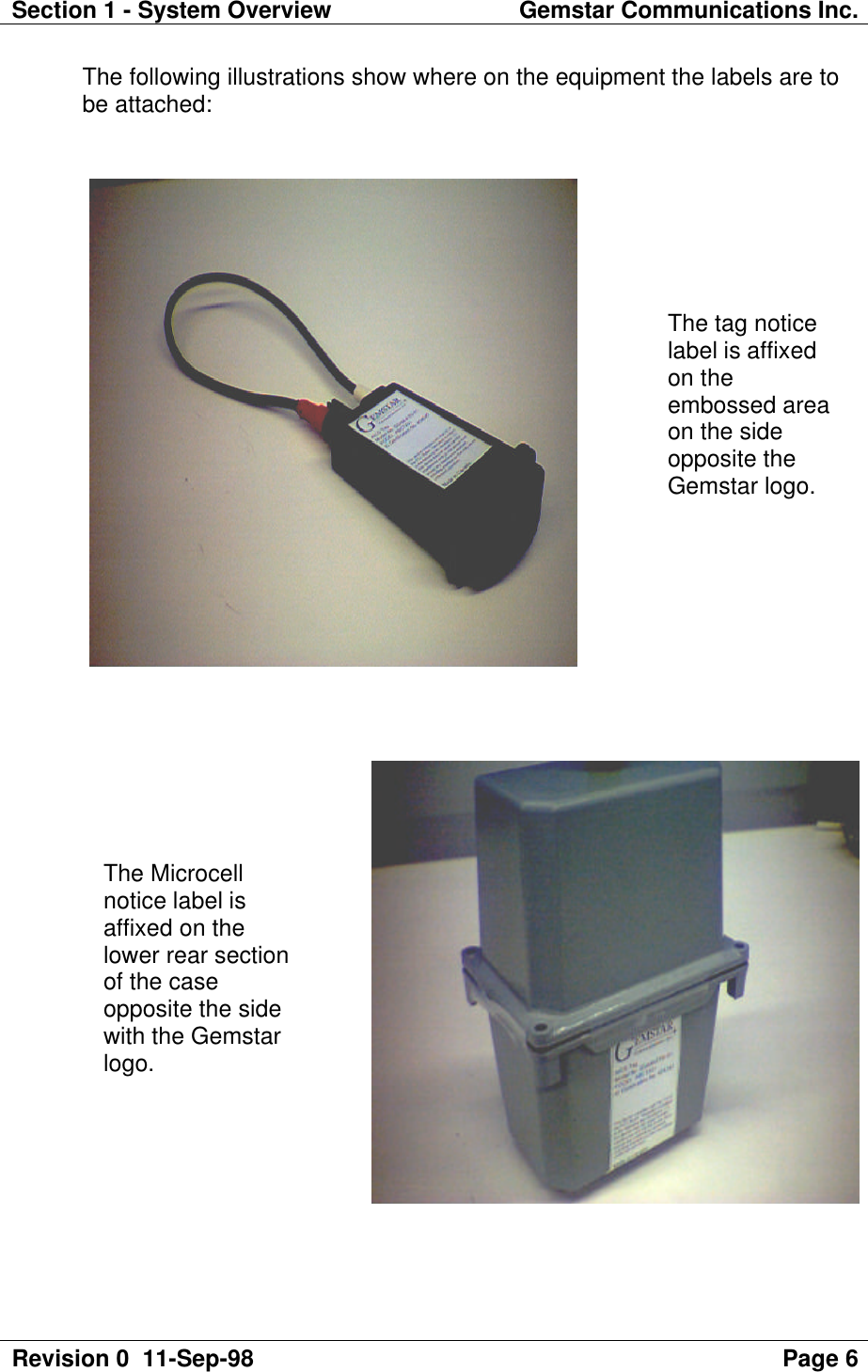 Section 1 - System Overview Gemstar Communications Inc.Revision 0  11-Sep-98 Page 6The following illustrations show where on the equipment the labels are tobe attached:The tag noticelabel is affixedon theembossed areaon the sideopposite theGemstar logo.The Microcellnotice label isaffixed on thelower rear sectionof the caseopposite the sidewith the Gemstarlogo.