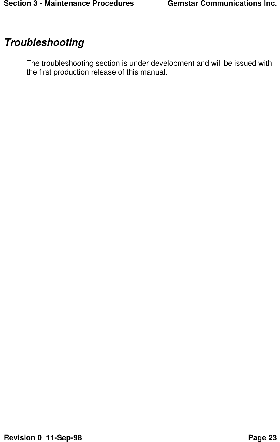 Section 3 - Maintenance Procedures Gemstar Communications Inc.Revision 0  11-Sep-98 Page 23TroubleshootingThe troubleshooting section is under development and will be issued withthe first production release of this manual.