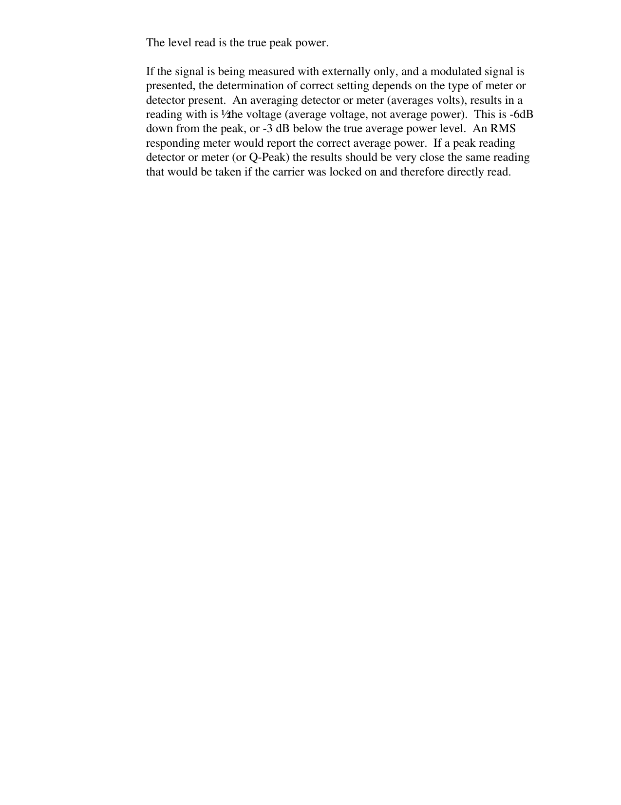 The level read is the true peak power.  If the signal is being measured with externally only, and a modulated signal ispresented, the determination of correct setting depends on the type of meter ordetector present.  An averaging detector or meter (averages volts), results in areading with is ½ the voltage (average voltage, not average power).  This is -6dBdown from the peak, or -3 dB below the true average power level.  An RMSresponding meter would report the correct average power.  If a peak readingdetector or meter (or Q-Peak) the results should be very close the same readingthat would be taken if the carrier was locked on and therefore directly read. 
