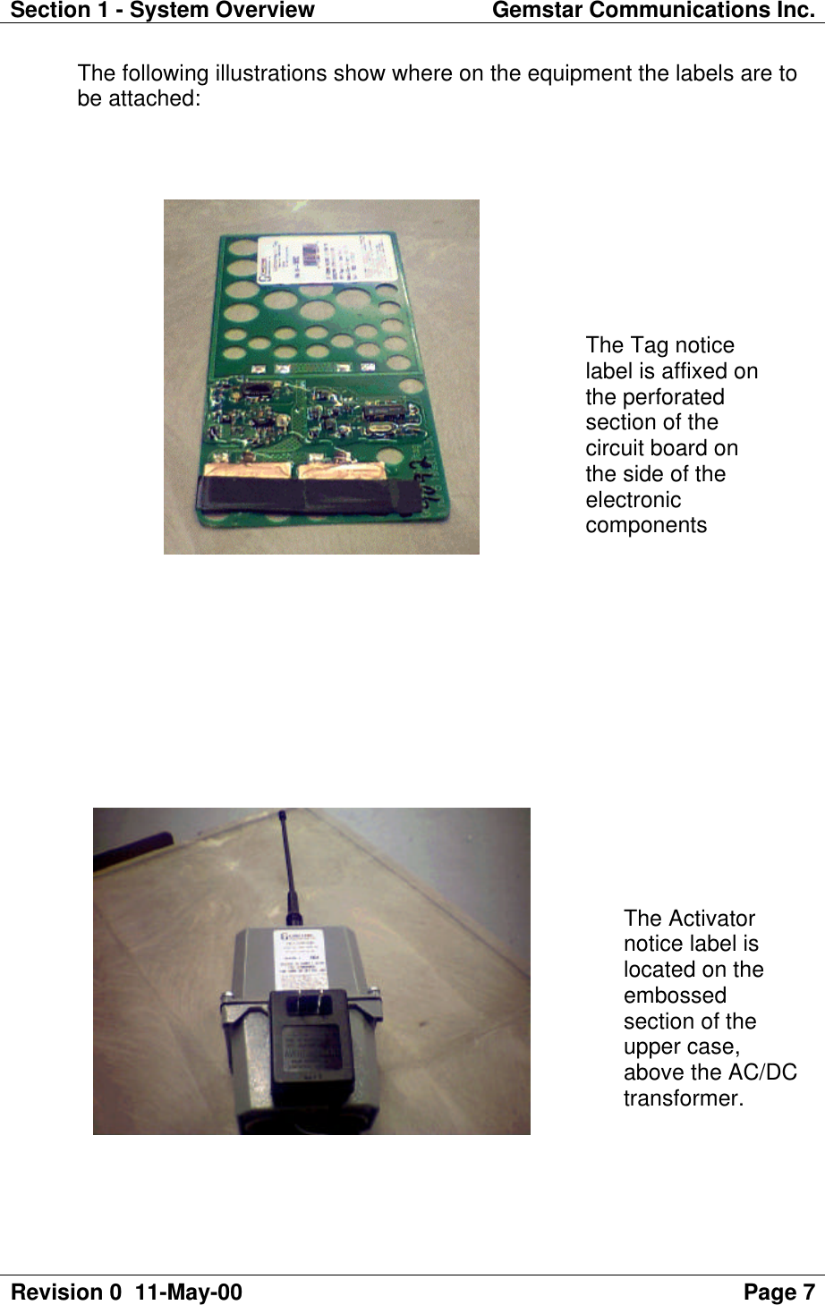 Section 1 - System Overview Gemstar Communications Inc.Revision 0  11-May-00 Page 7The following illustrations show where on the equipment the labels are tobe attached:The Tag noticelabel is affixed onthe perforatedsection of thecircuit board onthe side of theelectroniccomponentsThe Activatornotice label islocated on theembossedsection of theupper case,above the AC/DCtransformer.
