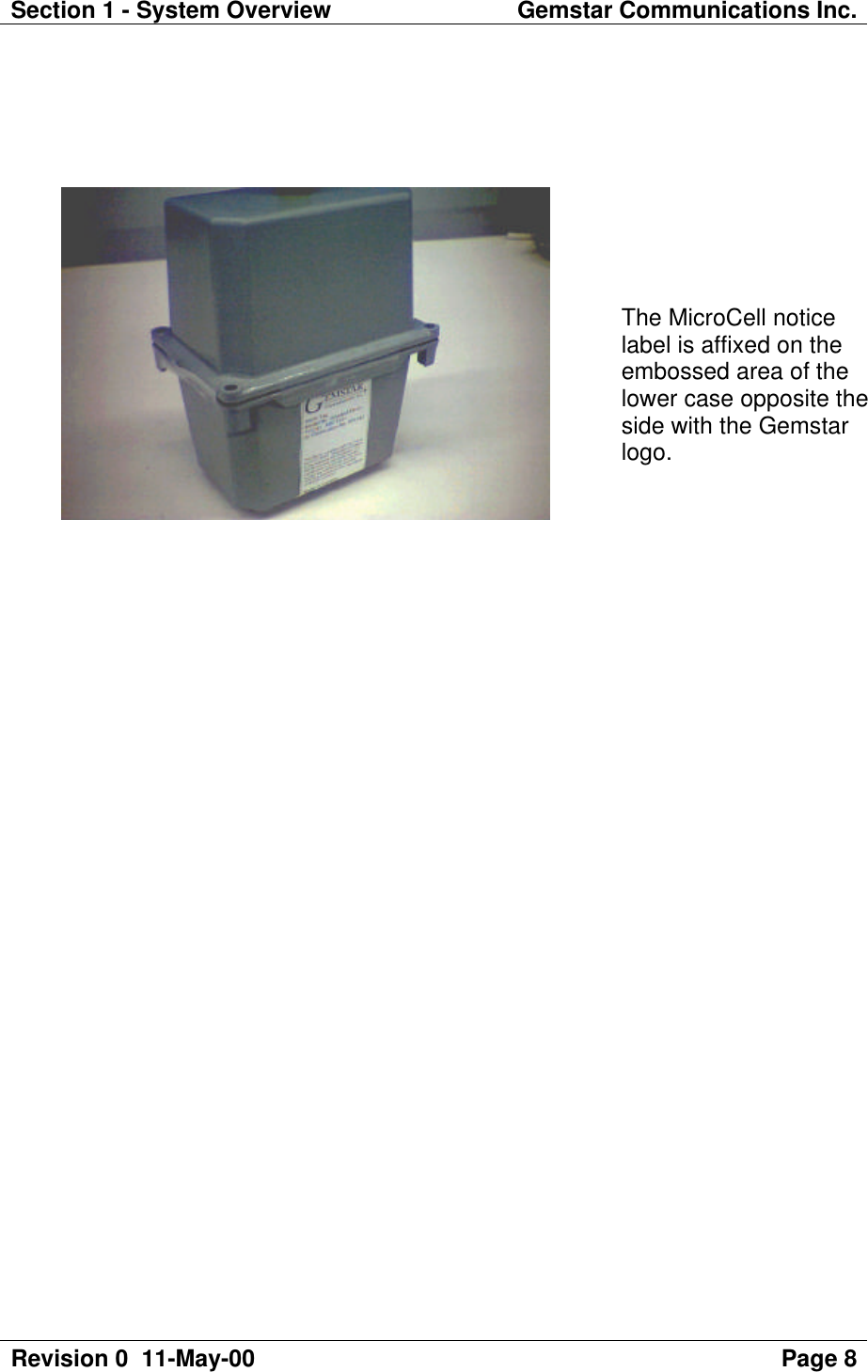 Section 1 - System Overview Gemstar Communications Inc.Revision 0  11-May-00 Page 8The MicroCell noticelabel is affixed on theembossed area of thelower case opposite theside with the Gemstarlogo.