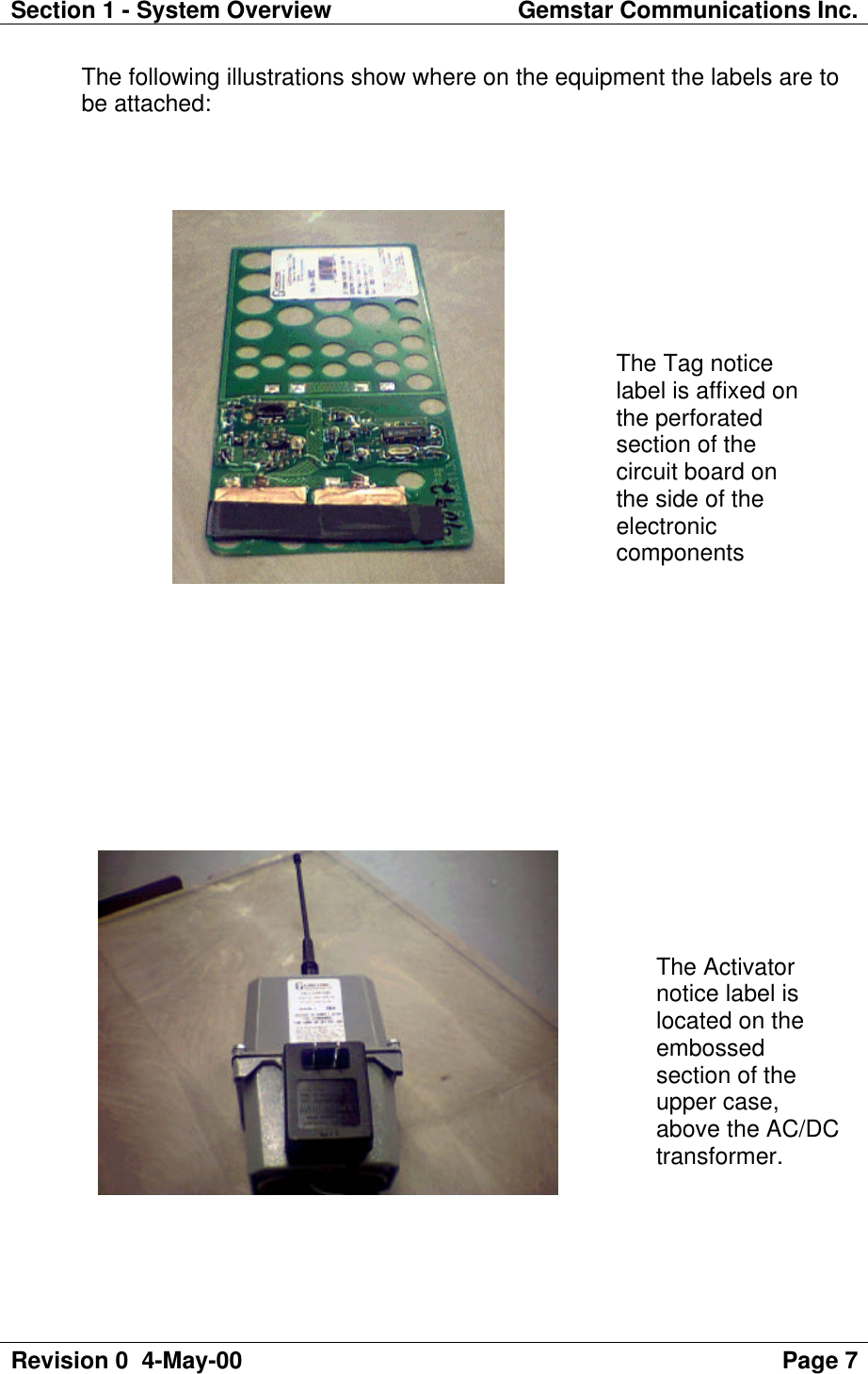 Section 1 - System Overview Gemstar Communications Inc.Revision 0  4-May-00 Page 7The following illustrations show where on the equipment the labels are tobe attached:The Tag noticelabel is affixed onthe perforatedsection of thecircuit board onthe side of theelectroniccomponentsThe Activatornotice label islocated on theembossedsection of theupper case,above the AC/DCtransformer.