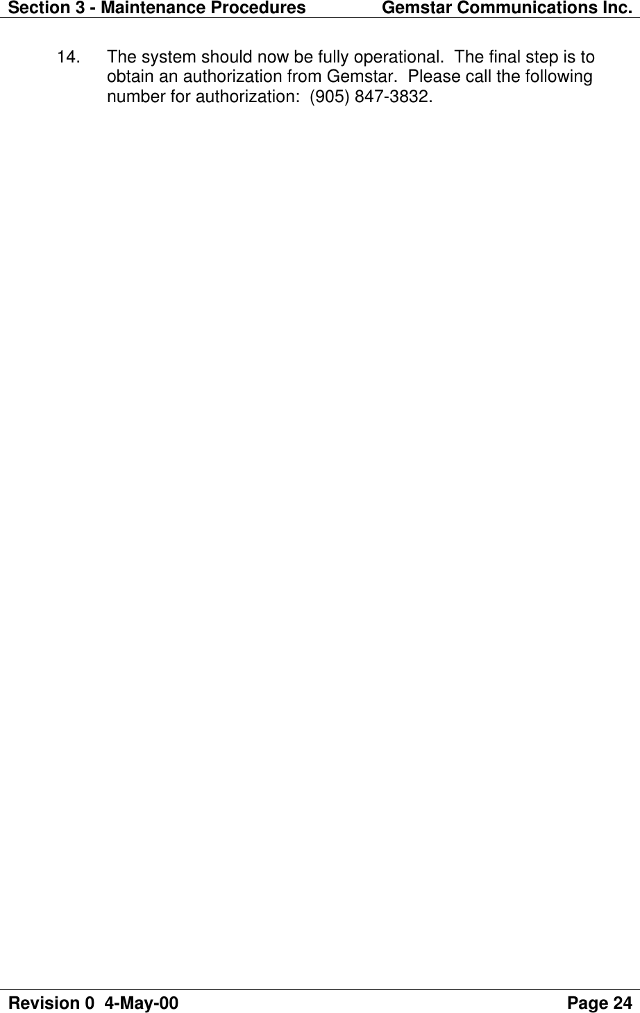 Section 3 - Maintenance Procedures Gemstar Communications Inc.Revision 0  4-May-00 Page 24 14. The system should now be fully operational.  The final step is toobtain an authorization from Gemstar.  Please call the followingnumber for authorization:  (905) 847-3832.