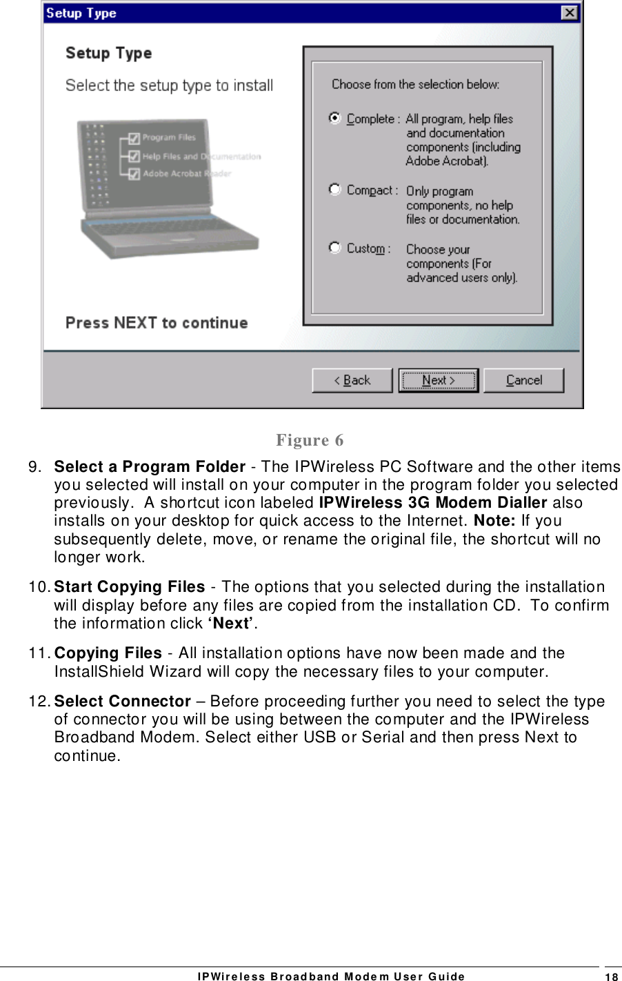 IPWireless Broadband Modem User Guide 18Figure 69.  Select a Program Folder - The IPWireless PC Software and the other itemsyou selected will install on your computer in the program folder you selectedpreviously.  A shortcut icon labeled IPWireless 3G Modem Dialler alsoinstalls on your desktop for quick access to the Internet. Note: If yousubsequently delete, move, or rename the original file, the shortcut will nolonger work.10. Start Copying Files - The options that you selected during the installationwill display before any files are copied from the installation CD.  To confirmthe information click ‘Next’.11. Copying Files - All installation options have now been made and theInstallShield Wizard will copy the necessary files to your computer.12. Select Connector – Before proceeding further you need to select the typeof connector you will be using between the computer and the IPWirelessBroadband Modem. Select either USB or Serial and then press Next tocontinue.