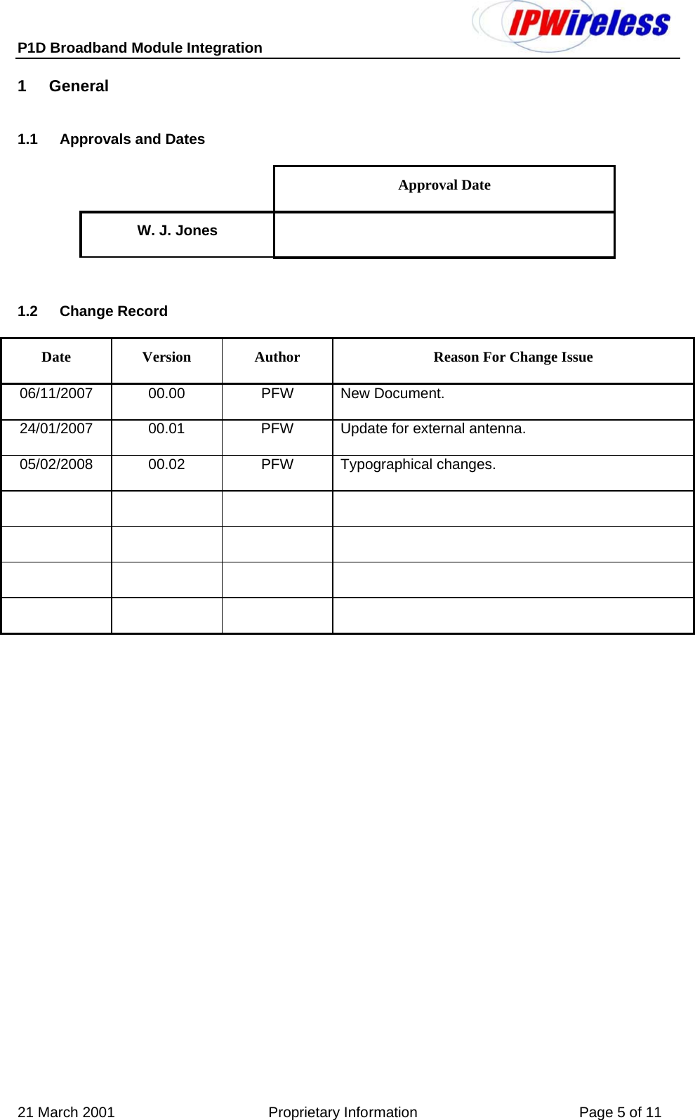 P1D Broadband Module Integration     21 March 2001                                      Proprietary Information                                        Page 5 of 11 1  General   1.1  Approvals and Dates  Approval Date W. J. Jones    1.2 Change Record Date  Version  Author  Reason For Change Issue 06/11/2007 00.00  PFW New Document. 24/01/2007  00.01  PFW  Update for external antenna. 05/02/2008 00.02  PFW Typographical changes.                   