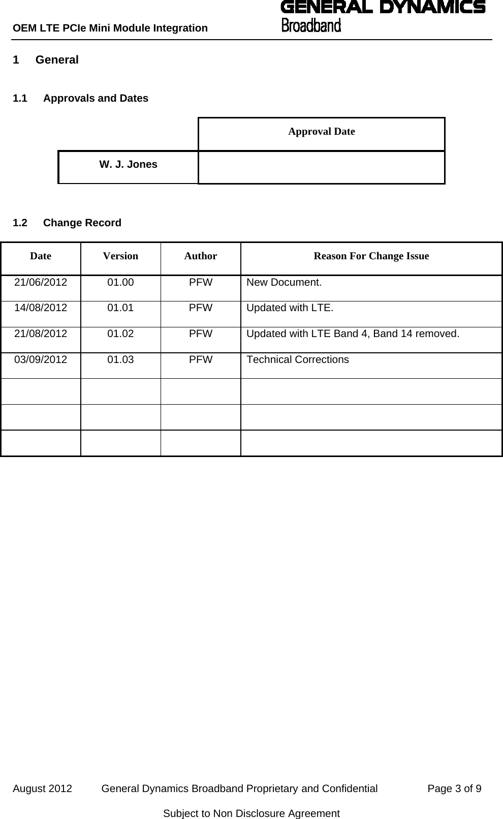 OEM LTE PCIe Mini Module Integration           August 2012          General Dynamics Broadband Proprietary and Confidential                 Page 3 of 9 Subject to Non Disclosure Agreement 1  General   1.1  Approvals and Dates  Approval Date W. J. Jones    1.2 Change Record Date  Version  Author  Reason For Change Issue 21/06/2012 01.00  PFW New Document. 14/08/2012  01.01  PFW  Updated with LTE. 21/08/2012  01.02  PFW  Updated with LTE Band 4, Band 14 removed. 03/09/2012 01.03  PFW Technical Corrections               