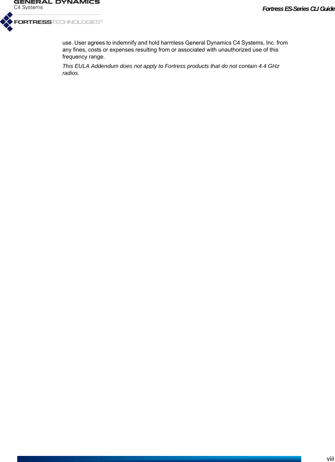 Fortress ES-Series CLI Guideviiiuse. User agrees to indemnify and hold harmless General Dynamics C4 Systems, Inc. from any fines, costs or expenses resulting from or associated with unauthorized use of this frequency range.This EULA Addendum does not apply to Fortress products that do not contain 4.4 GHz radios.