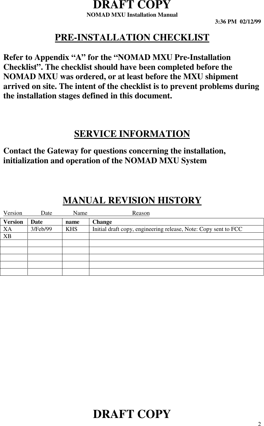 DRAFT COPYNOMAD MXU Installation Manual 3:36 PM  02/12/99DRAFT COPY 2PRE-INSTALLATION CHECKLISTRefer to Appendix “A” for the “NOMAD MXU Pre-InstallationChecklist”. The checklist should have been completed before theNOMAD MXU was ordered, or at least before the MXU shipmentarrived on site. The intent of the checklist is to prevent problems duringthe installation stages defined in this document.SERVICE INFORMATIONContact the Gateway for questions concerning the installation,initialization and operation of the NOMAD MXU SystemMANUAL REVISION HISTORYVersion             Date              Name                              ReasonVersion Date name ChangeXA 3/Feb/99 KHS Initial draft copy, engineering release, Note: Copy sent to FCCXB