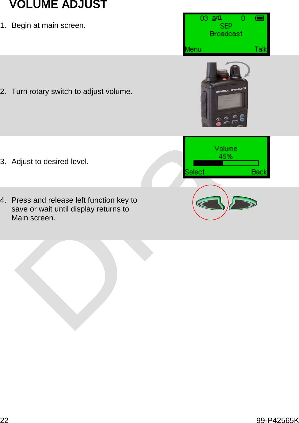  22    99-P42565K  VOLUME ADJUST 1. Begin at main screen.    2. Turn rotary switch to adjust volume.     3. Adjust to desired level.     4. Press and release left function key to save or wait until display returns to Main screen.        