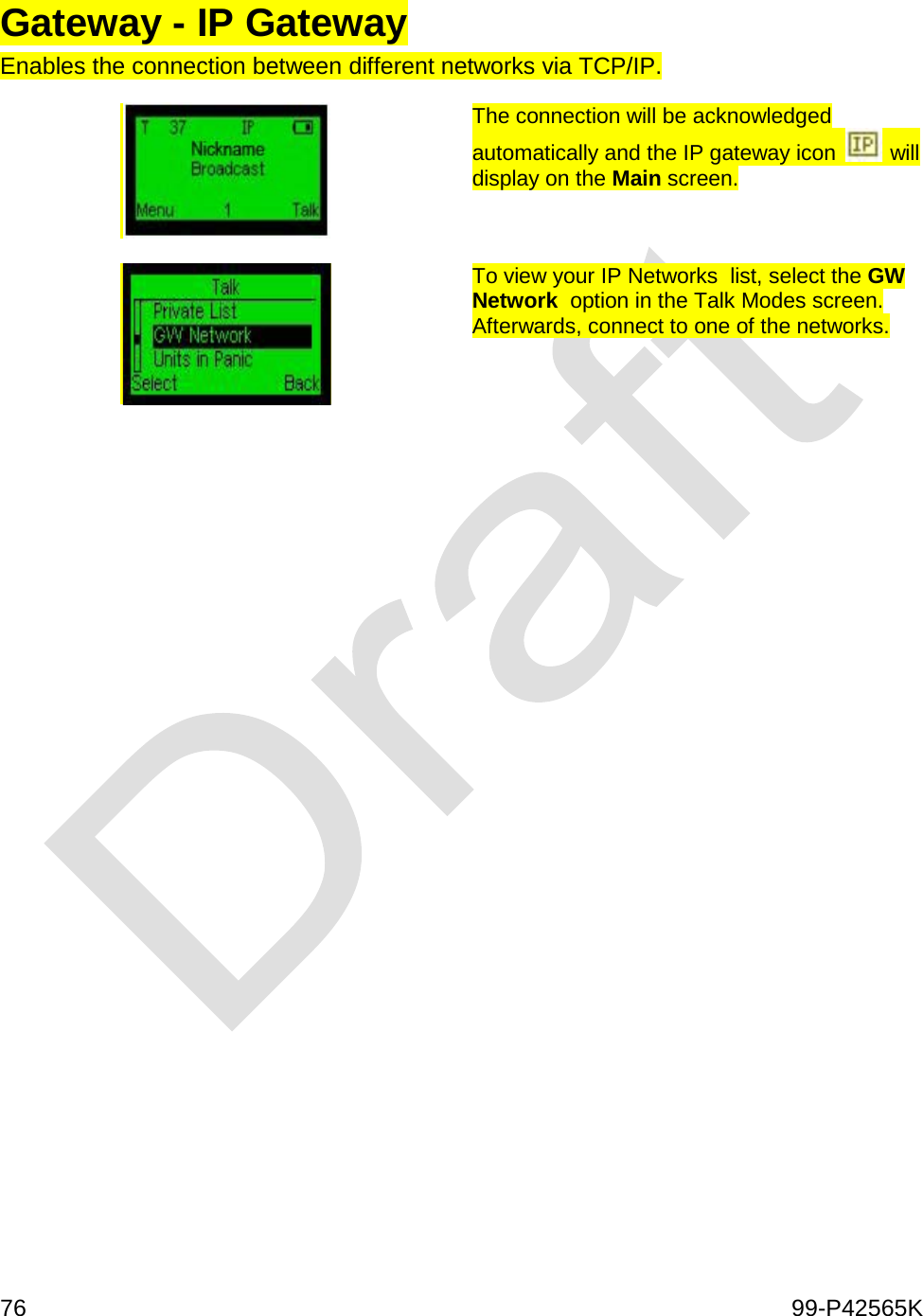 76    99-P42565K  Gateway - IP Gateway Enables the connection between different networks via TCP/IP.   The connection will be acknowledged automatically and the IP gateway icon   will display on the Main screen.   To view your IP Networks  list, select the GW Network  option in the Talk Modes screen. Afterwards, connect to one of the networks.      