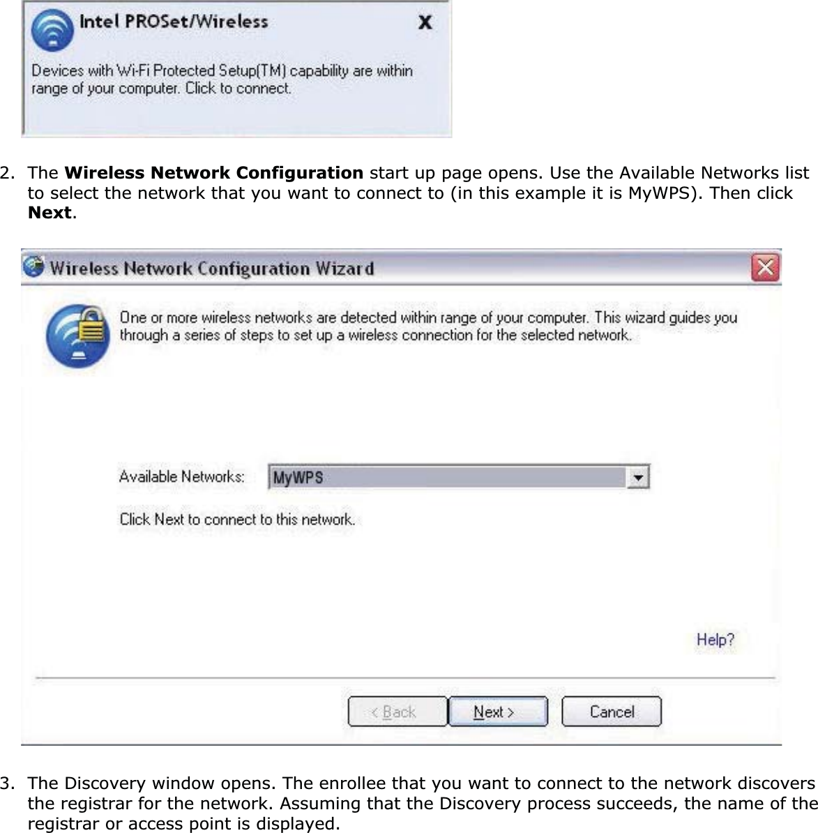 2. The Wireless Network Configuration start up page opens. Use the Available Networks list to select the network that you want to connect to (in this example it is MyWPS). Then click Next.3. The Discovery window opens. The enrollee that you want to connect to the network discovers the registrar for the network. Assuming that the Discovery process succeeds, the name of the registrar or access point is displayed.