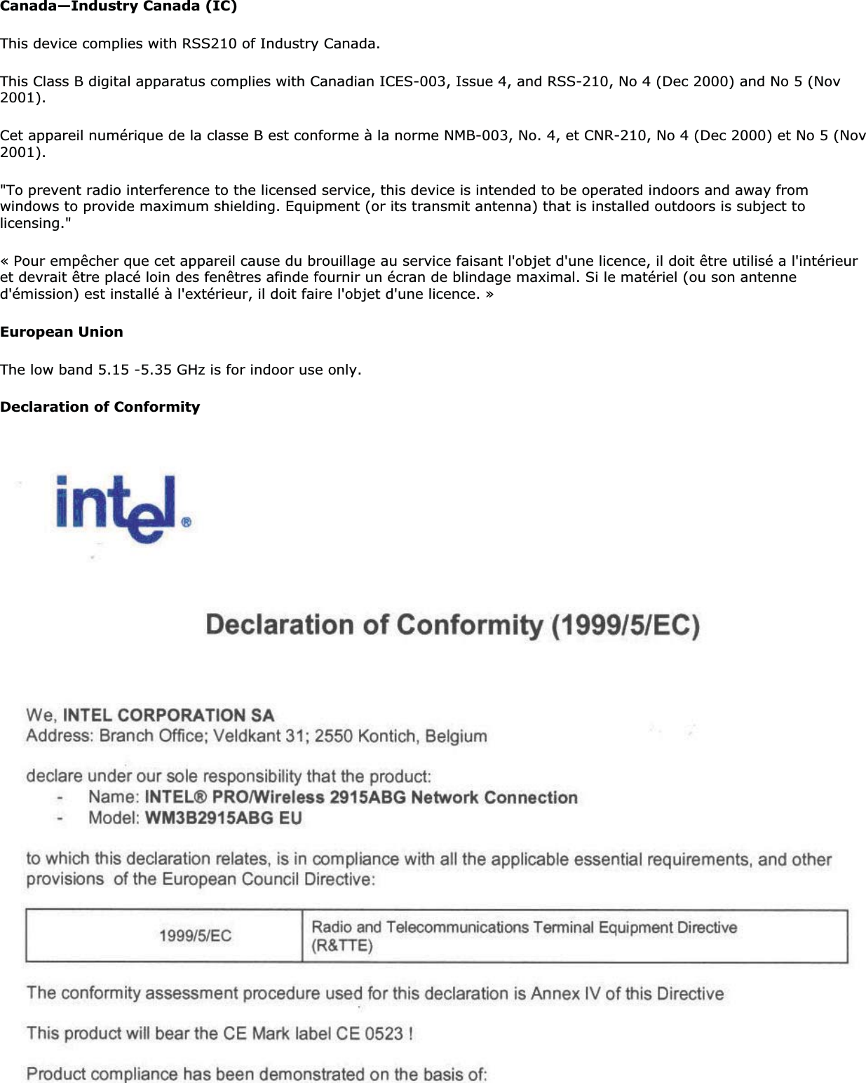 Canada—Industry Canada (IC)This device complies with RSS210 of Industry Canada.This Class B digital apparatus complies with Canadian ICES-003, Issue 4, and RSS-210, No 4 (Dec 2000) and No 5 (Nov 2001).Cet appareil numérique de la classe B est conforme à la norme NMB-003, No. 4, et CNR-210, No 4 (Dec 2000) et No 5 (Nov 2001).&quot;To prevent radio interference to the licensed service, this device is intended to be operated indoors and away from windows to provide maximum shielding. Equipment (or its transmit antenna) that is installed outdoors is subject to licensing.&quot;« Pour empêcher que cet appareil cause du brouillage au service faisant l&apos;objet d&apos;une licence, il doit être utilisé a l&apos;intérieuret devrait être placé loin des fenêtres afinde fournir un écran de blindage maximal. Si le matériel (ou son antenne d&apos;émission) est installé à l&apos;extérieur, il doit faire l&apos;objet d&apos;une licence. »European Union The low band 5.15 -5.35 GHz is for indoor use only. Declaration of Conformity