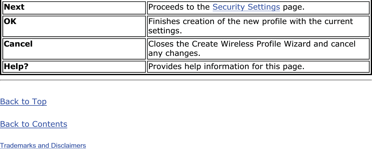 Next Proceeds to the Security Settings page.OK Finishes creation of the new profile with the current settings.Cancel Closes the Create Wireless Profile Wizard and cancel any changes.Help? Provides help information for this page.Back to TopBack to ContentsTrademarks and Disclaimers