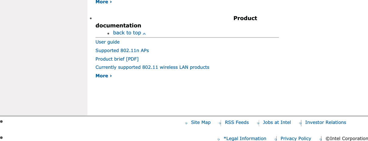 More ›●Productdocumentation●back to topUser guide Supported 802.11n APs Product brief [PDF]Currently supported 802.11 wireless LAN products More ›●❍Site Map ❍RSS Feeds ❍Jobs at Intel ❍Investor Relations●❍*Legal Information ❍Privacy Policy ❍©Intel Corporation