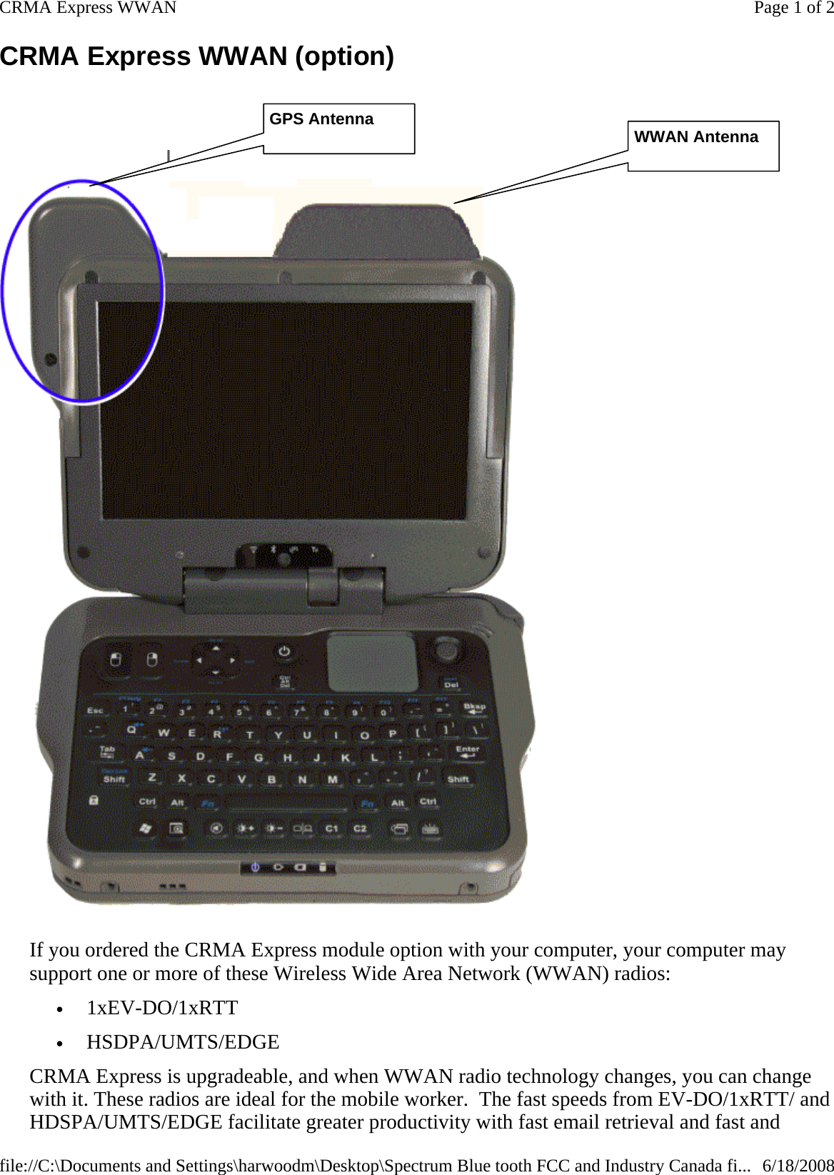 CRMA Express WWAN (option)     If you ordered the CRMA Express module option with your computer, your computer may support one or more of these Wireless Wide Area Network (WWAN) radios: •         1xEV-DO/1xRTT •         HSDPA/UMTS/EDGE CRMA Express is upgradeable, and when WWAN radio technology changes, you can change with it. These radios are ideal for the mobile worker.  The fast speeds from EV-DO/1xRTT/ and HDSPA/UMTS/EDGE facilitate greater productivity with fast email retrieval and fast and WWAN AntennaGPS AntennaPage 1 of 2CRMA Express WWAN6/18/2008file://C:\Documents and Settings\harwoodm\Desktop\Spectrum Blue tooth FCC and Industry Canada fi...