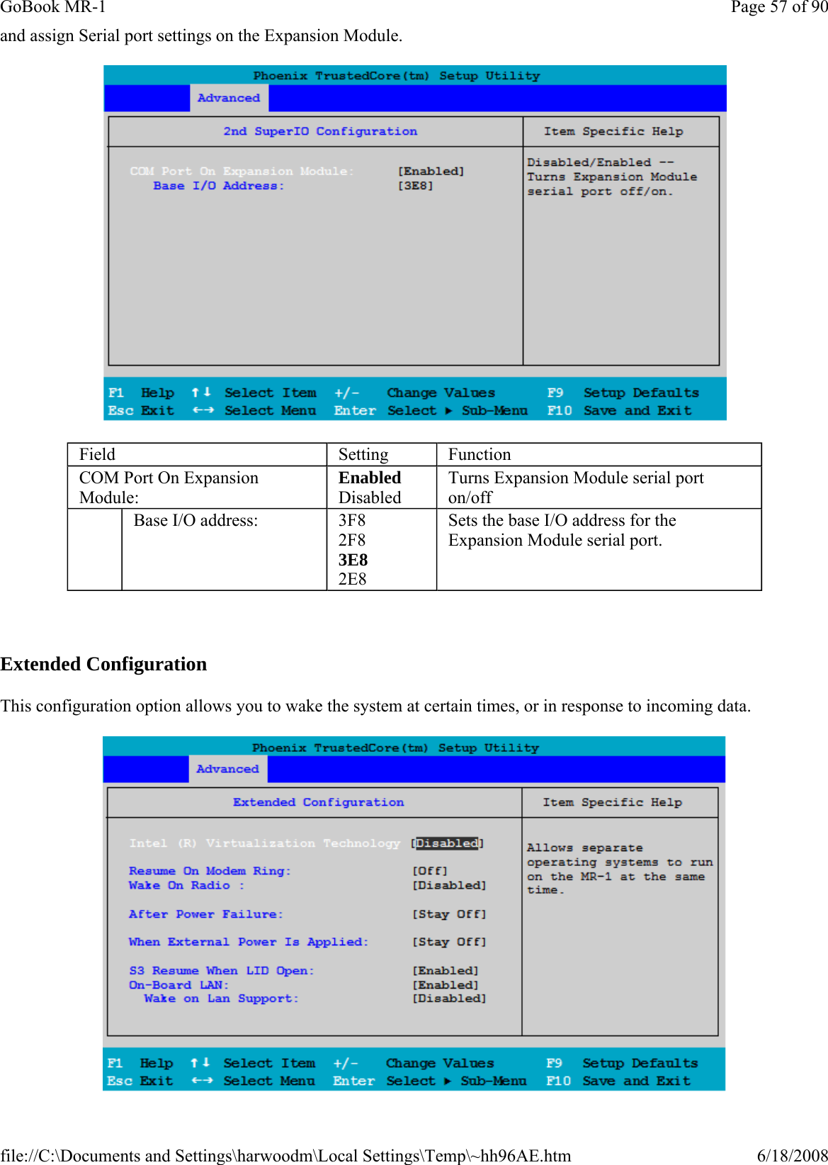 and assign Serial port settings on the Expansion Module.    Extended Configuration This configuration option allows you to wake the system at certain times, or in response to incoming data.  Field  Setting  Function COM Port On Expansion Module: Enabled Disabled Turns Expansion Module serial port on/off    Base I/O address:  3F8 2F8 3E8 2E8 Sets the base I/O address for the Expansion Module serial port. Page 57 of 90GoBook MR-16/18/2008file://C:\Documents and Settings\harwoodm\Local Settings\Temp\~hh96AE.htm