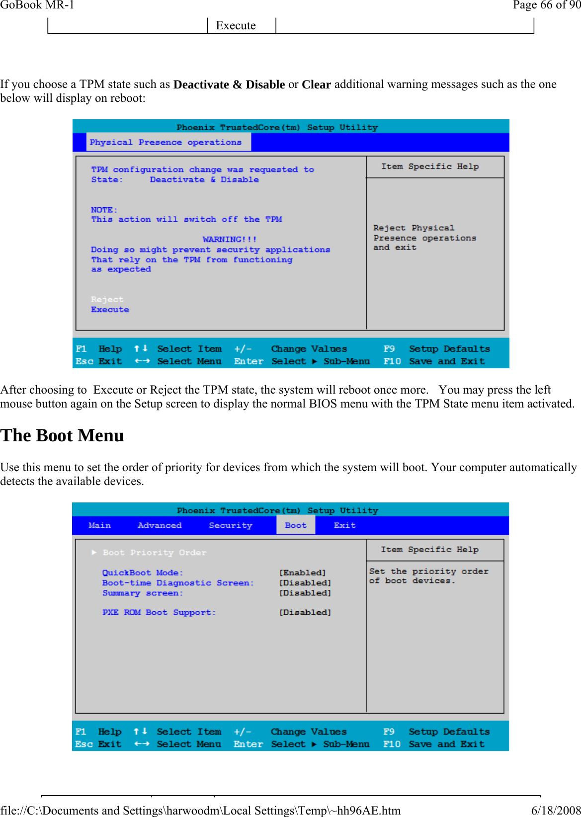   If you choose a TPM state such as Deactivate &amp; Disable or Clear additional warning messages such as the one below will display on reboot:  After choosing to  Execute or Reject the TPM state, the system will reboot once more.   You may press the left mouse button again on the Setup screen to display the normal BIOS menu with the TPM State menu item activated. The Boot Menu Use this menu to set the order of priority for devices from which the system will boot. Your computer automatically detects the available devices.     Execute Page 66 of 90GoBook MR-16/18/2008file://C:\Documents and Settings\harwoodm\Local Settings\Temp\~hh96AE.htm