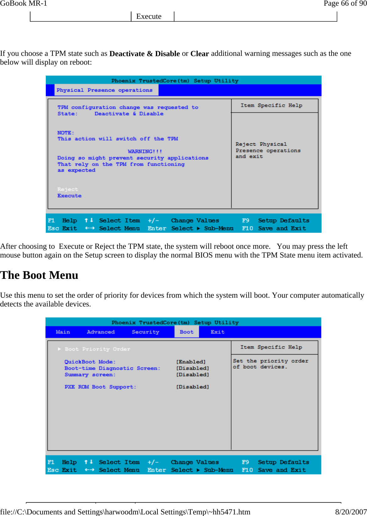   If you choose a TPM state such as Deactivate &amp; Disable or Clear additional warning messages such as the one below will display on reboot:  After choosing to  Execute or Reject the TPM state, the system will reboot once more.   You may press the left mouse button again on the Setup screen to display the normal BIOS menu with the TPM State menu item activated. The Boot Menu Use this menu to set the order of priority for devices from which the system will boot. Your computer automatically detects the available devices.     Execute Page 66 of 90GoBook MR-18/20/2007file://C:\Documents and Settings\harwoodm\Local Settings\Temp\~hh5471.htm