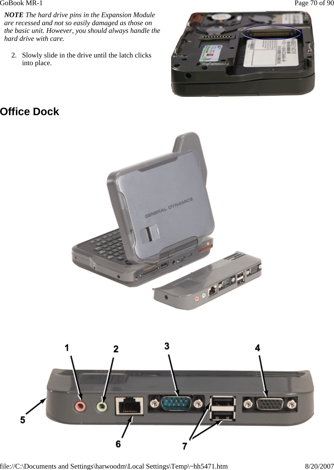 Office Dock    NOTE The hard drive pins in the Expansion Module are recessed and not so easily damaged as those on the basic unit. However, you should always handle the hard drive with care.   2. Slowly slide in the drive until the latch clicks into place. Page 70 of 90GoBook MR-18/20/2007file://C:\Documents and Settings\harwoodm\Local Settings\Temp\~hh5471.htm