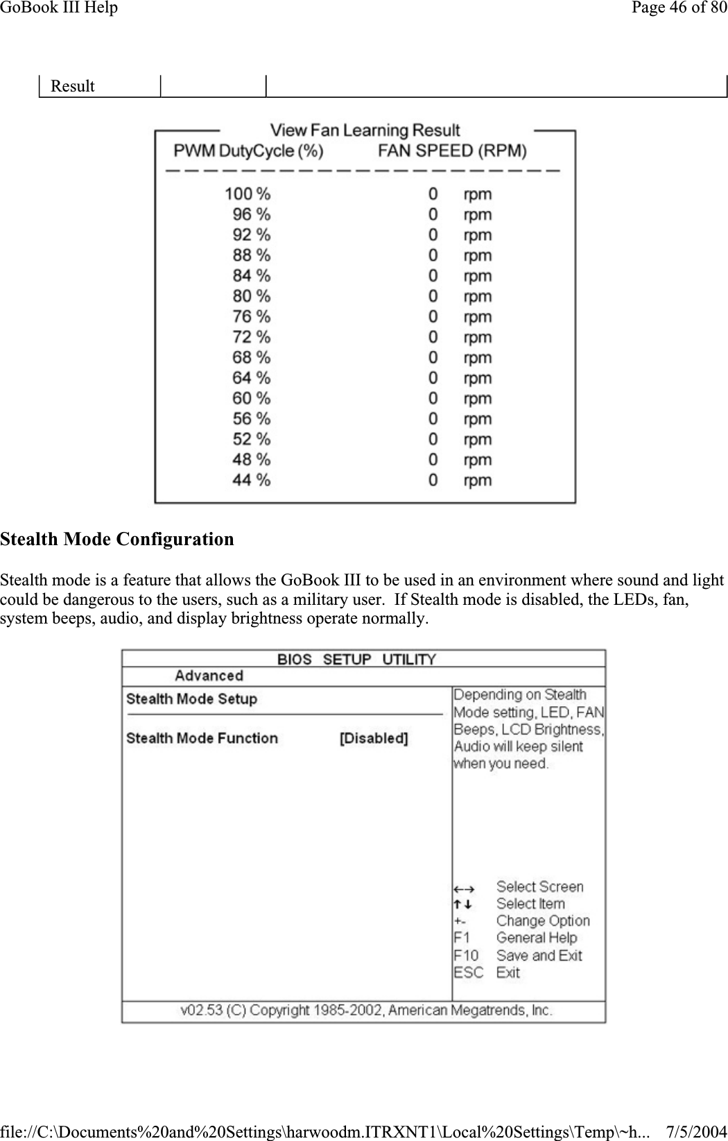 Stealth Mode Configuration Stealth mode is a feature that allows the GoBook III to be used in an environment where sound and light could be dangerous to the users, such as a military user.  If Stealth mode is disabled, the LEDs, fan, system beeps, audio, and display brightness operate normally.ResultPage 46 of 80GoBook III Help7/5/2004file://C:\Documents%20and%20Settings\harwoodm.ITRXNT1\Local%20Settings\Temp\~h...