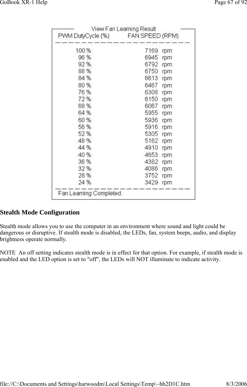  Stealth Mode Configuration Stealth mode allows you to use the computer in an environment where sound and light could be dangerous or disruptive. If stealth mode is disabled, the LEDs, fan, system beeps, audio, and display brightness operate normally. NOTE  An off setting indicates stealth mode is in effect for that option. For example, if stealth mode is enabled and the LED option is set to &quot;off&quot;, the LEDs will NOT illuminate to indicate activity.Page 67 of 92GoBook XR-1 Help8/3/2006file://C:\Documents and Settings\harwoodm\Local Settings\Temp\~hh2D1C.htm
