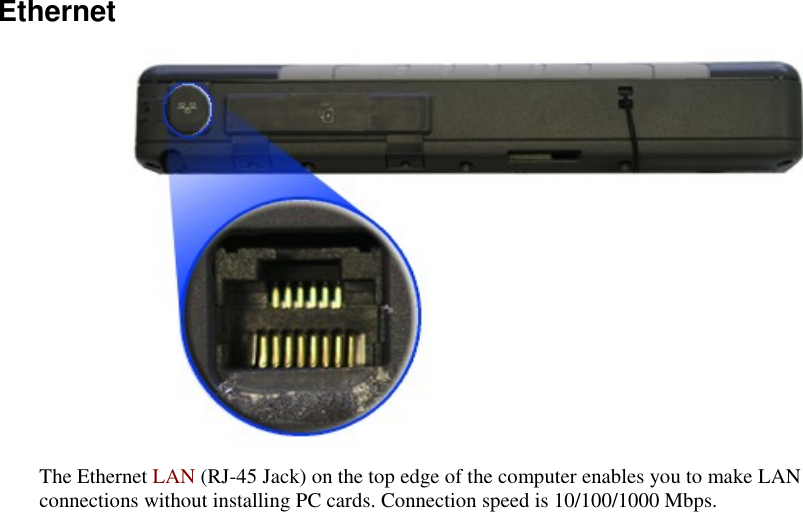   Ethernet  The Ethernet LAN (RJ-45 Jack) on the top edge of the computer enables you to make LAN connections without installing PC cards. Connection speed is 10/100/1000 Mbps. 