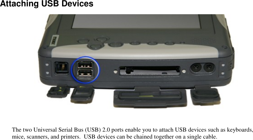   Attaching USB Devices  The two Universal Serial Bus (USB) 2.0 ports enable you to attach USB devices such as keyboards, mice, scanners, and printers.  USB devices can be chained together on a single cable. 