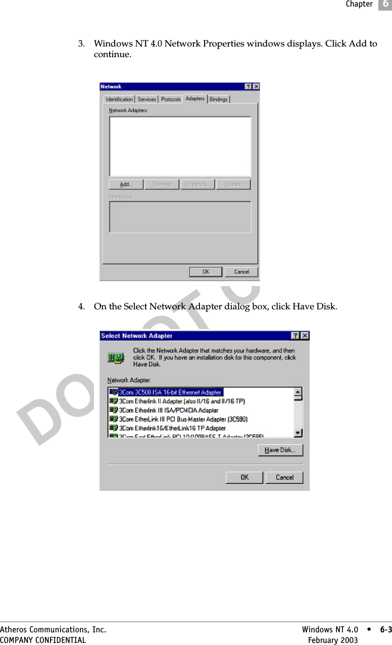 DO NOT COPYChapter6Atheros Communications, Inc. Windows NT 4.0 • 6-3COMPANY CONFIDENTIAL February 2003 •6-33. Windows NT 4.0 Network Properties windows displays. Click Add to continue. 4. On the Select Network Adapter dialog box, click Have Disk. 