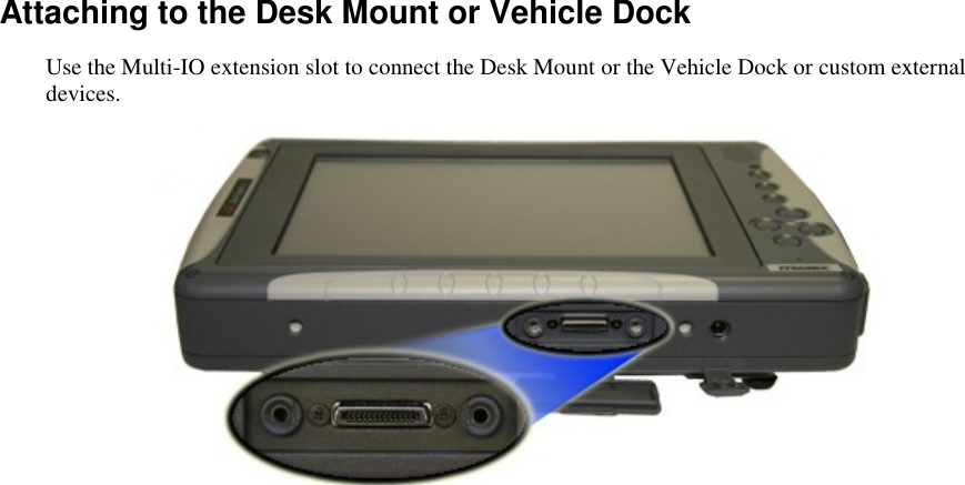   Attaching to the Desk Mount or Vehicle Dock Use the Multi-IO extension slot to connect the Desk Mount or the Vehicle Dock or custom external devices.  