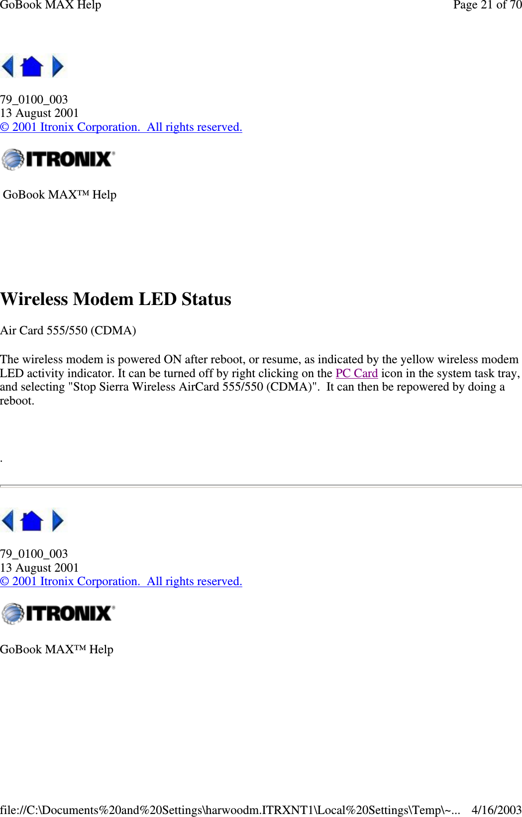  79_0100_003 13 August 2001 © 2001 Itronix Corporation. All rights reserved.  Wireless Modem LED Status Air Card 555/550 (CDMA) The wireless modem is powered ON after reboot, or resume, as indicated by the yellow wireless modem LED activity indicator. It can be turned off by right clicking on the PC Card icon in the system task tray, and selecting &quot;Stop Sierra Wireless AirCard 555/550 (CDMA)&quot;. It can then be repowered by doing a reboot.   .  79_0100_003 13 August 2001 © 2001 Itronix Corporation. All rights reserved.   GoBook MAX™ Help    GoBook MAX™ Help   Page 21 of 70GoBook MAX Help4/16/2003file://C:\Documents%20and%20Settings\harwoodm.ITRXNT1\Local%20Settings\Temp\~...