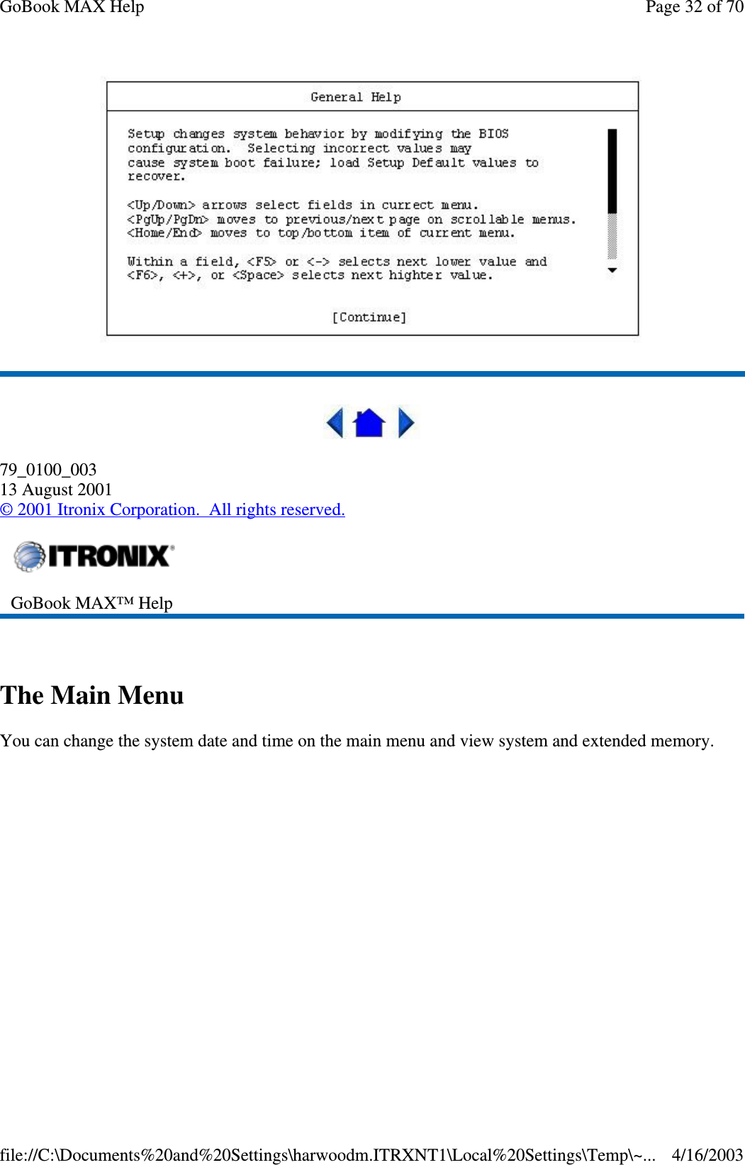   79_0100_003 13 August 2001 © 2001 Itronix Corporation. All rights reserved.  The Main Menu You can change the system date and time on the main menu and view system and extended memory.  GoBook MAX™ Help   Page 32 of 70GoBook MAX Help4/16/2003file://C:\Documents%20and%20Settings\harwoodm.ITRXNT1\Local%20Settings\Temp\~...