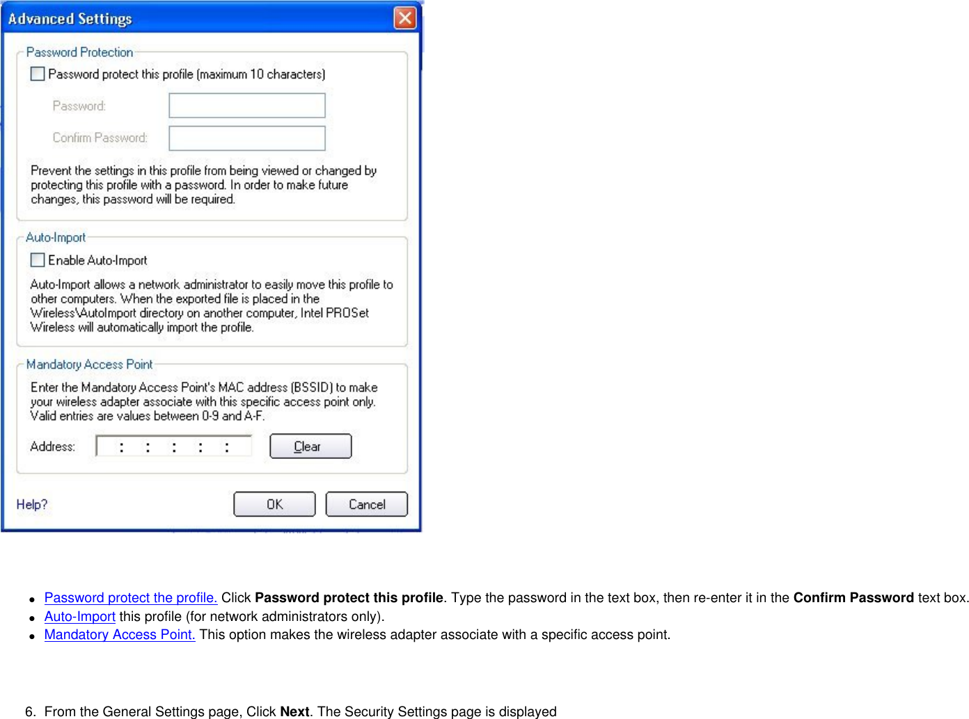   ●     Password protect the profile. Click Password protect this profile. Type the password in the text box, then re-enter it in the Confirm Password text box.●     Auto-Import this profile (for network administrators only).●     Mandatory Access Point. This option makes the wireless adapter associate with a specific access point.   6.  From the General Settings page, Click Next. The Security Settings page is displayed 