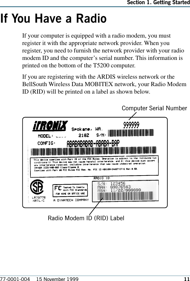 1177-0001-004    15 November 1999Section 1. Getting StartedIf You Have a RadioIf your computer is equipped with a radio modem, you mustregister it with the appropriate network provider. When youregister, you need to furnish the network provider with your radiomodem ID and the computer’s serial number. This information isprinted on the bottom of the T5200 computer. If you are registering with the ARDIS wireless network or theBellSouth Wireless Data MOBITEX network, your Radio ModemID (RID) will be printed on a label as shown below.Radio Modem ID (RID) LabelComputer Serial Number