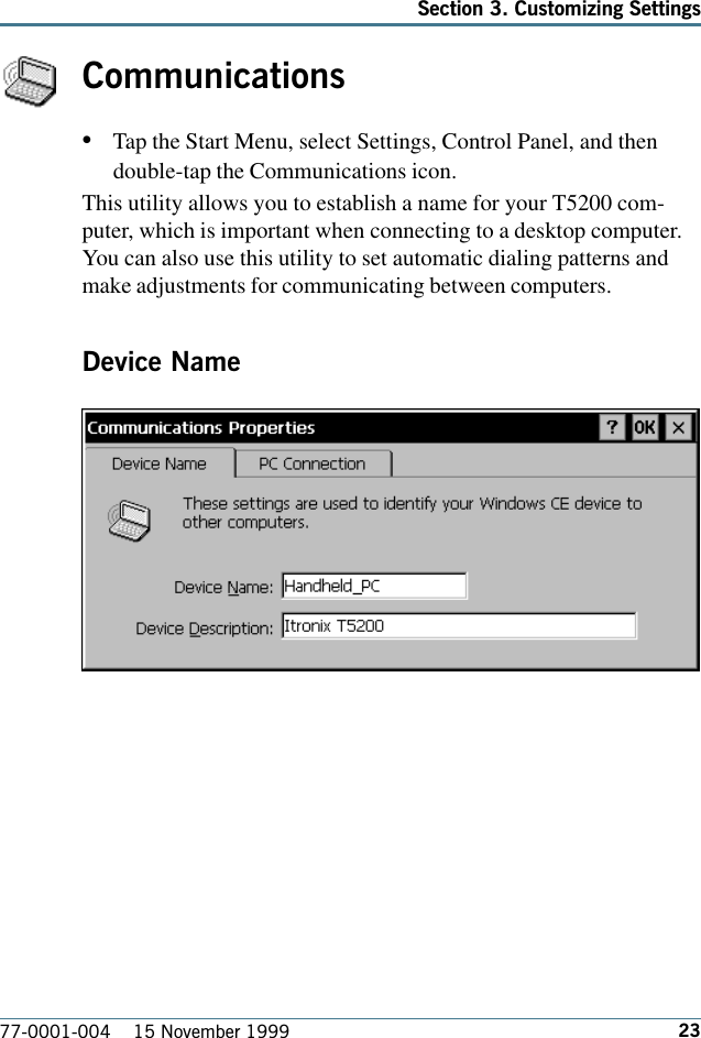 23Section 3. Customizing Settings77-0001-004    15 November 1999Communications•Tap the Start Menu, select Settings, Control Panel, and thendouble-tap the Communications icon. This utility allows you to establish a name for your T5200 com-puter, which is important when connecting to a desktop computer.You can also use this utility to set automatic dialing patterns andmake adjustments for communicating between computers.Device Name