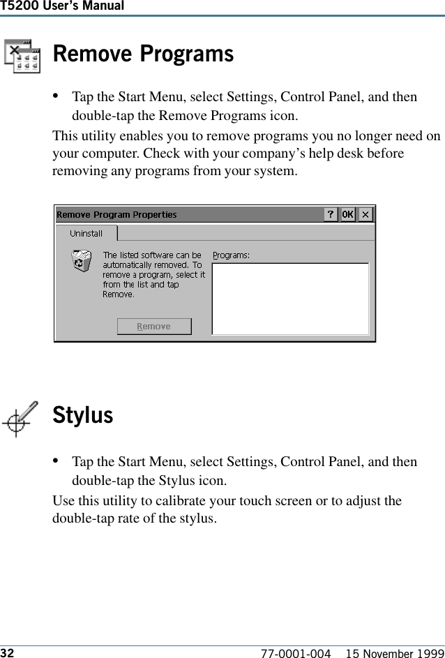 32T5200 Users Manual77-0001-004    15 November 1999Remove Programs•Tap the Start Menu, select Settings, Control Panel, and thendouble-tap the Remove Programs icon. This utility enables you to remove programs you no longer need onyour computer. Check with your company’s help desk beforeremoving any programs from your system.Stylus•Tap the Start Menu, select Settings, Control Panel, and thendouble-tap the Stylus icon. Use this utility to calibrate your touch screen or to adjust thedouble-tap rate of the stylus.