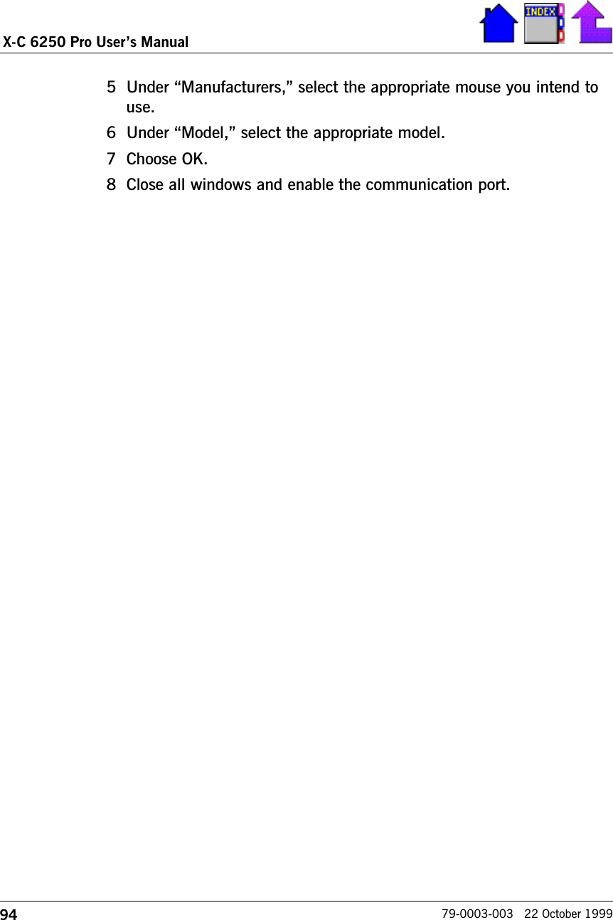 94X-C 6250 Pro Users Manual79-0003-003   22 October 19995 Under Manufacturers, select the appropriate mouse you intend touse.6 Under Model, select the appropriate model.7 Choose OK.8 Close all windows and enable the communication port.
