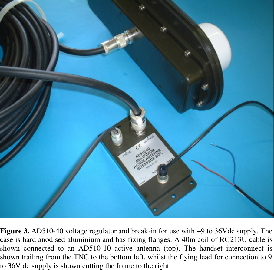   Figure 3. AD510-40 voltage regulator and break-in for use with +9 to 36Vdc supply. The case is hard anodised aluminium and has fixing flanges. A 40m coil of RG213U cable is shown connected to an AD510-10 active antenna (top). The handset interconnect is shown trailing from the TNC to the bottom left, whilst the flying lead for connection to 9 to 36V dc supply is shown cutting the frame to the right.  