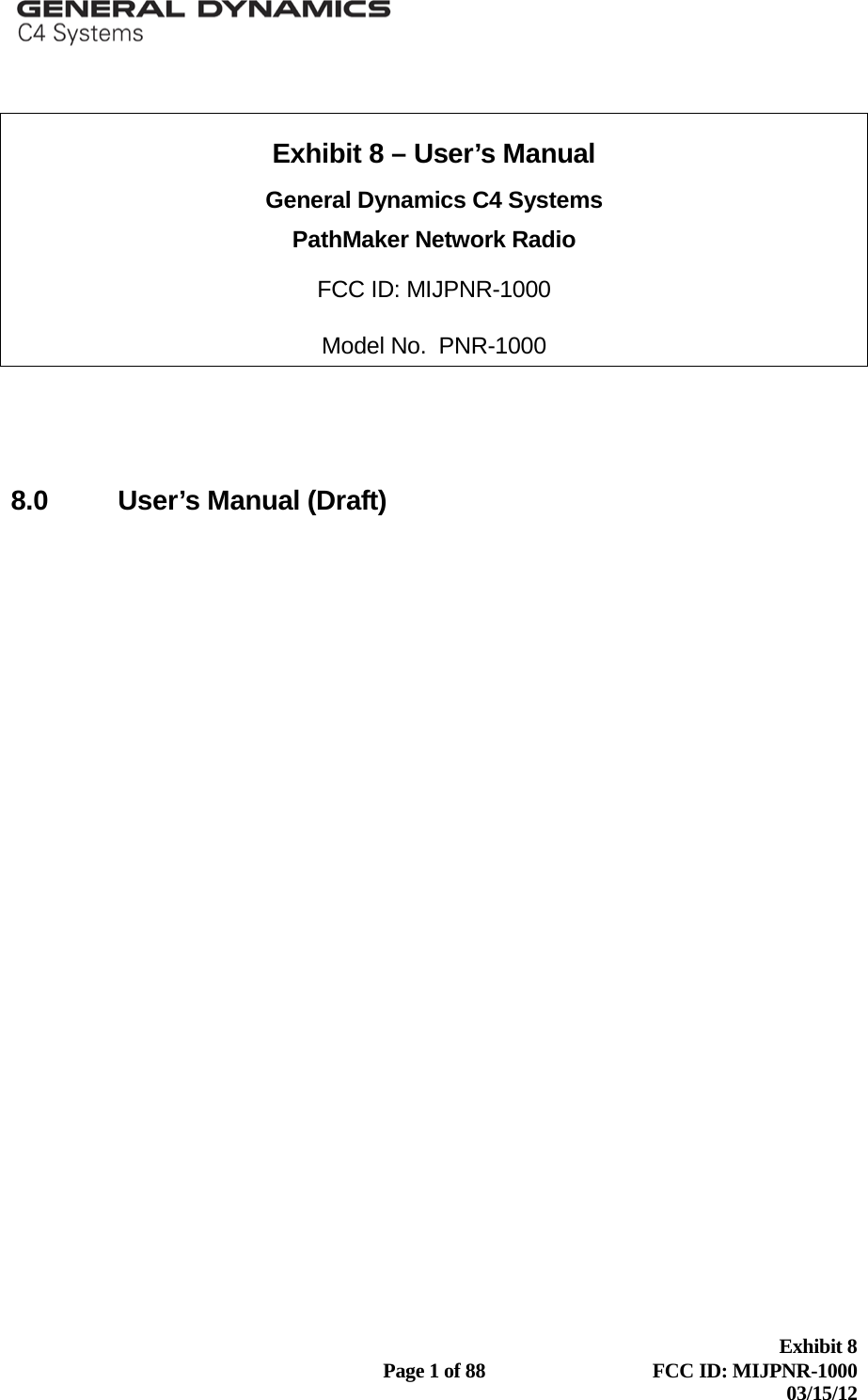  Exhibit 8  Page 1 of 88  FCC ID: MIJPNR-1000 03/15/12   Exhibit 8 – User’s Manual General Dynamics C4 Systems PathMaker Network Radio FCC ID: MIJPNR-1000 Model No.  PNR-1000     8.0      User’s Manual (Draft)   