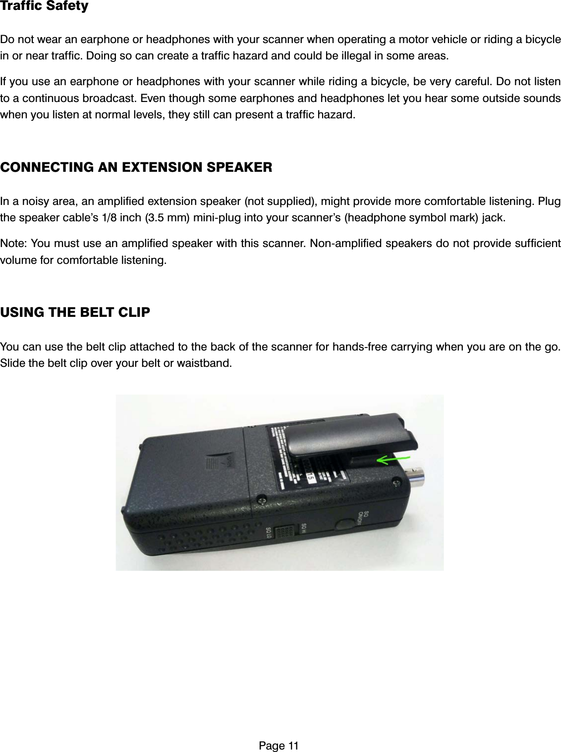 3DJH7UDIILF6DIHW\'RQRWZHDUDQHDUSKRQHRUKHDGSKRQHVZLWK\RXUVFDQQHUZKHQRSHUDWLQJDPRWRUYHKLFOHRUULGLQJDELF\FOHLQRUQHDUWUDIILF'RLQJVRFDQFUHDWHDWUDIILFKD]DUGDQGFRXOGEHLOOHJDOLQVRPHDUHDV,I\RXXVHDQHDUSKRQHRUKHDGSKRQHVZLWK\RXUVFDQQHUZKLOHULGLQJDELF\FOHEHYHU\FDUHIXO'RQRWOLVWHQWRDFRQWLQXRXVEURDGFDVW(YHQWKRXJKVRPHHDUSKRQHVDQGKHDGSKRQHVOHW\RXKHDUVRPHRXWVLGHVRXQGVZKHQ\RXOLVWHQDWQRUPDOOHYHOVWKH\VWLOOFDQSUHVHQWDWUDIILFKD]DUG&amp;211(&amp;7,1*$1(;7(16,2163($.(5,QDQRLV\DUHDDQDPSOLILHGH[WHQVLRQVSHDNHUQRWVXSSOLHGPLJKWSURYLGHPRUHFRPIRUWDEOHOLVWHQLQJ3OXJWKHVSHDNHUFDEOH&middot;VLQFKPPPLQLSOXJLQWR\RXUVFDQQHU&middot;VKHDGSKRQHV\PEROPDUNMDFN1RWH<RXPXVWXVHDQDPSOLILHGVSHDNHUZLWKWKLVVFDQQHU1RQDPSOLILHGVSHDNHUVGRQRWSURYLGHVXIILFLHQWYROXPHIRUFRPIRUWDEOHOLVWHQLQJ86,1*7+(%(/7&amp;/,3<RXFDQXVHWKHEHOWFOLSDWWDFKHGWRWKHEDFNRIWKHVFDQQHUIRUKDQGVIUHHFDUU\LQJZKHQ\RXDUHRQWKHJR6OLGHWKHEHOWFOLSRYHU\RXUEHOWRUZDLVWEDQG