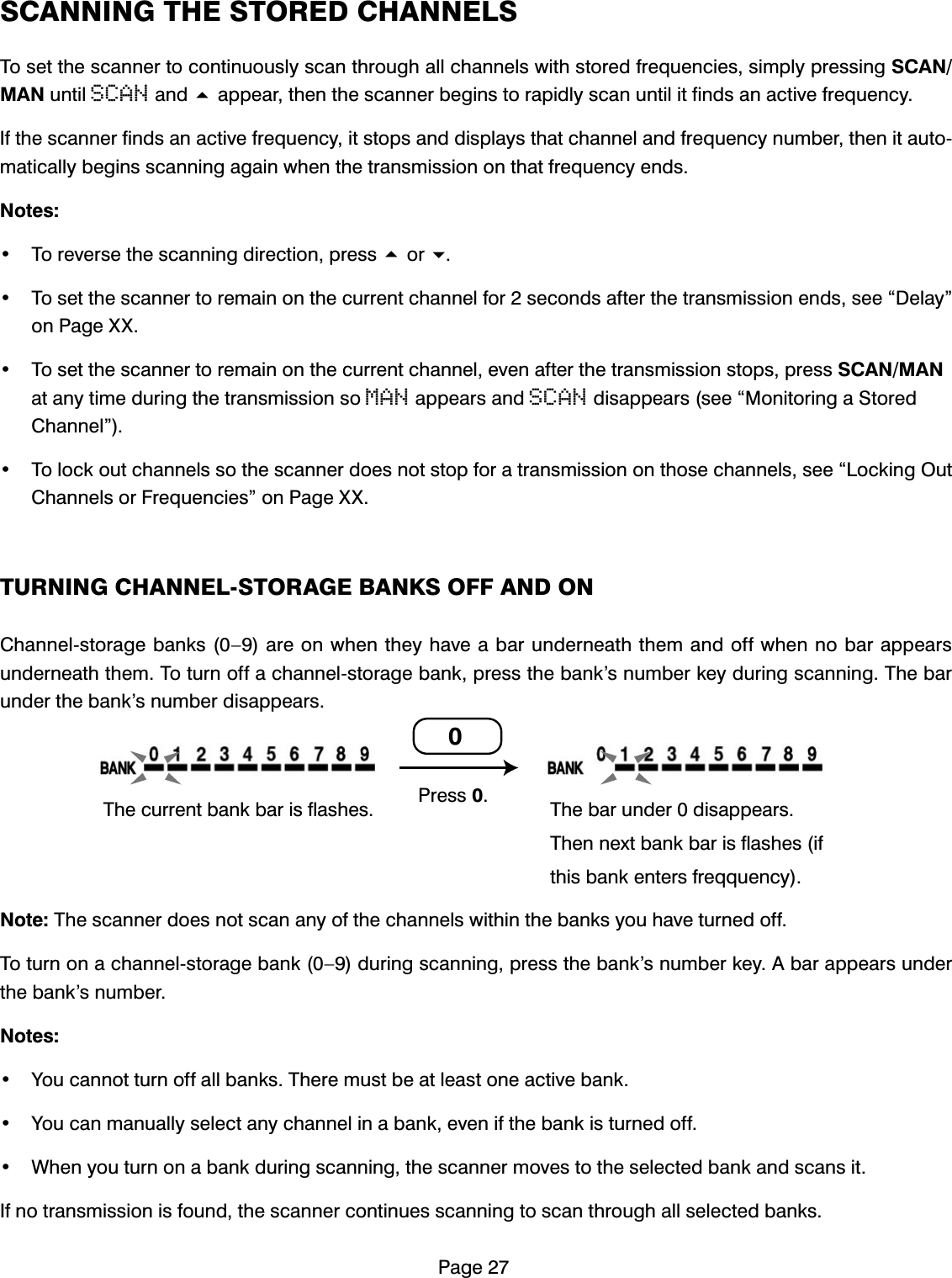 3DJH6&amp;$11,1*7+(6725('&amp;+$11(/67RVHWWKHVFDQQHUWRFRQWLQXRXVO\VFDQWKURXJKDOOFKDQQHOVZLWKVWRUHGIUHTXHQFLHVVLPSO\SUHVVLQJ6&amp;$10$1XQWLOSCANDQGDSSHDUWKHQWKHVFDQQHUEHJLQVWRUDSLGO\VFDQXQWLOLWILQGVDQDFWLYHIUHTXHQF\,IWKHVFDQQHUILQGVDQDFWLYHIUHTXHQF\LWVWRSVDQGGLVSOD\VWKDWFKDQQHODQGIUHTXHQF\QXPEHUWKHQLWDXWRPDWLFDOO\EHJLQVVFDQQLQJDJDLQZKHQWKHWUDQVPLVVLRQRQWKDWIUHTXHQF\HQGV1RWHV 7RUHYHUVHWKHVFDQQLQJGLUHFWLRQSUHVVRU 7RVHWWKHVFDQQHUWRUHPDLQRQWKHFXUUHQWFKDQQHOIRUVHFRQGVDIWHUWKHWUDQVPLVVLRQHQGVVHH&acute;'HOD\&micro;RQ3DJH;; 7RVHWWKHVFDQQHUWRUHPDLQRQWKHFXUUHQWFKDQQHOHYHQDIWHUWKHWUDQVPLVVLRQVWRSVSUHVV6&amp;$10$1DWDQ\WLPHGXULQJWKHWUDQVPLVVLRQVRMANDSSHDUVDQGSCANGLVDSSHDUVVHH&acute;0RQLWRULQJD6WRUHG&amp;KDQQHO&micro; 7RORFNRXWFKDQQHOVVRWKHVFDQQHUGRHVQRWVWRSIRUDWUDQVPLVVLRQRQWKRVHFKDQQHOVVHH&acute;/RFNLQJ2XW&amp;KDQQHOVRU)UHTXHQFLHV&micro;RQ3DJH;;7851,1*&amp;+$11(/6725$*(%$1.62))$1'21&amp;KDQQHOVWRUDJHEDQNV&sup2;DUHRQZKHQWKH\KDYHDEDUXQGHUQHDWKWKHPDQGRIIZKHQQREDUDSSHDUVXQGHUQHDWKWKHP7RWXUQRIIDFKDQQHOVWRUDJHEDQNSUHVVWKHEDQN&middot;VQXPEHUNH\GXULQJVFDQQLQJ7KHEDUXQGHUWKHEDQN&middot;VQXPEHUGLVDSSHDUV1RWH7KHVFDQQHUGRHVQRWVFDQDQ\RIWKHFKDQQHOVZLWKLQWKHEDQNV\RXKDYHWXUQHGRII7RWXUQRQDFKDQQHOVWRUDJHEDQN&sup2;GXULQJVFDQQLQJSUHVVWKHEDQN&middot;VQXPEHUNH\$EDUDSSHDUVXQGHUWKHEDQN&middot;VQXPEHU1RWHV <RXFDQQRWWXUQRIIDOOEDQNV7KHUHPXVWEHDWOHDVWRQHDFWLYHEDQN <RXFDQPDQXDOO\VHOHFWDQ\FKDQQHOLQDEDQNHYHQLIWKHEDQNLVWXUQHGRII :KHQ\RXWXUQRQDEDQNGXULQJVFDQQLQJWKHVFDQQHUPRYHVWRWKHVHOHFWHGEDQNDQGVFDQVLW,IQRWUDQVPLVVLRQLVIRXQGWKHVFDQQHUFRQWLQXHVVFDQQLQJWRVFDQWKURXJKDOOVHOHFWHGEDQNV7KHFXUUHQWEDQNEDULVIODVKHV 7KHEDUXQGHUGLVDSSHDUV7KHQQH[WEDQNEDULVIODVKHVLIWKLVEDQNHQWHUVIUHTTXHQF\3UHVV