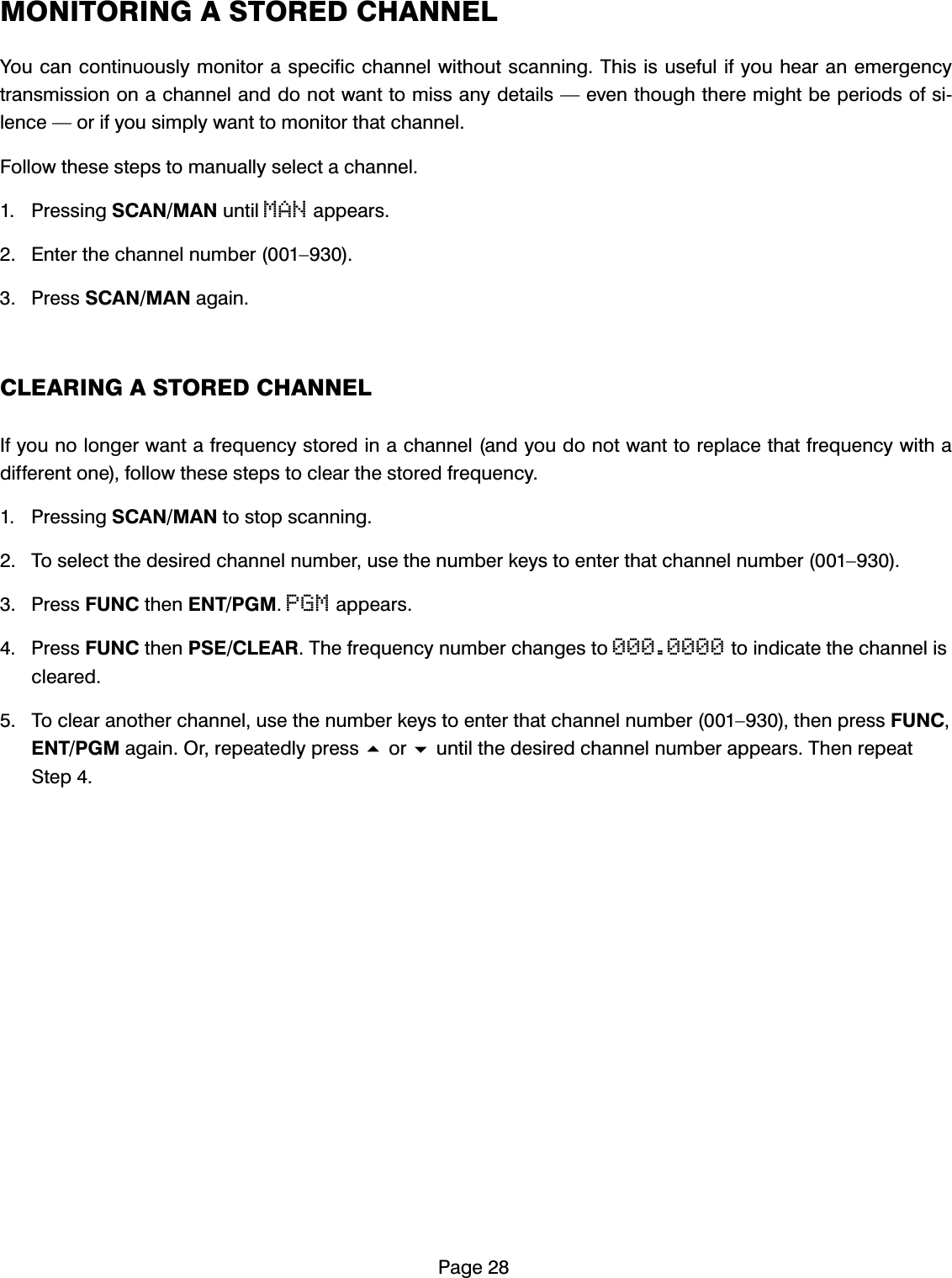 3DJH021,725,1*$6725('&amp;+$11(/<RXFDQFRQWLQXRXVO\PRQLWRUDVSHFLILFFKDQQHOZLWKRXWVFDQQLQJ7KLVLVXVHIXOLI\RXKHDUDQHPHUJHQF\WUDQVPLVVLRQRQDFKDQQHODQGGRQRWZDQWWRPLVVDQ\GHWDLOV&sup3;HYHQWKRXJKWKHUHPLJKWEHSHULRGVRIVLOHQFH&sup3;RULI\RXVLPSO\ZDQWWRPRQLWRUWKDWFKDQQHO)ROORZWKHVHVWHSVWRPDQXDOO\VHOHFWDFKDQQHO 3UHVVLQJ6&amp;$10$1XQWLOMANDSSHDUV (QWHUWKHFKDQQHOQXPEHU&sup2; 3UHVV6&amp;$10$1DJDLQ&amp;/($5,1*$6725('&amp;+$11(/,I\RXQRORQJHUZDQWDIUHTXHQF\VWRUHGLQDFKDQQHODQG\RXGRQRWZDQWWRUHSODFHWKDWIUHTXHQF\ZLWKDGLIIHUHQWRQHIROORZWKHVHVWHSVWRFOHDUWKHVWRUHGIUHTXHQF\ 3UHVVLQJ6&amp;$10$1WRVWRSVFDQQLQJ 7RVHOHFWWKHGHVLUHGFKDQQHOQXPEHUXVHWKHQXPEHUNH\VWRHQWHUWKDWFKDQQHOQXPEHU&sup2; 3UHVV)81&amp;WKHQ(173*0PGMDSSHDUV 3UHVV)81&amp;WKHQ36(&amp;/($57KHIUHTXHQF\QXPEHUFKDQJHVWR000.0000WRLQGLFDWHWKHFKDQQHOLVFOHDUHG 7RFOHDUDQRWKHUFKDQQHOXVHWKHQXPEHUNH\VWRHQWHUWKDWFKDQQHOQXPEHU&sup2;WKHQSUHVV)81&amp;(173*0DJDLQ2UUHSHDWHGO\SUHVVRUXQWLOWKHGHVLUHGFKDQQHOQXPEHUDSSHDUV7KHQUHSHDW6WHS