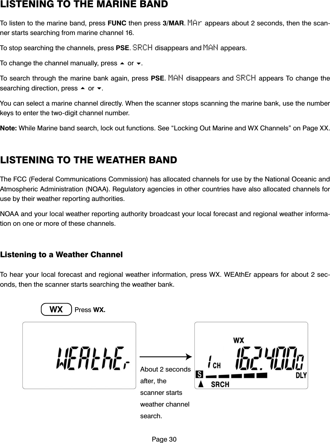 3DJH/,67(1,1*727+(0$5,1(%$1'7ROLVWHQWRWKHPDULQHEDQGSUHVV)81&amp;WKHQSUHVV0$5MArDSSHDUVDERXWVHFRQGVWKHQWKHVFDQQHUVWDUWVVHDUFKLQJIURPPDULQHFKDQQHO7RVWRSVHDUFKLQJWKHFKDQQHOVSUHVV36(SRCHGLVDSSHDUVDQGMANDSSHDUV7RFKDQJHWKHFKDQQHOPDQXDOO\SUHVVRU7RVHDUFKWKURXJKWKHPDULQHEDQNDJDLQSUHVV36(MANGLVDSSHDUVDQGSRCHDSSHDUV7RFKDQJHWKHVHDUFKLQJGLUHFWLRQSUHVVRU<RXFDQVHOHFWDPDULQHFKDQQHOGLUHFWO\:KHQWKHVFDQQHUVWRSVVFDQQLQJWKHPDULQHEDQNXVHWKHQXPEHUNH\VWRHQWHUWKHWZRGLJLWFKDQQHOQXPEHU1RWH:KLOH0DULQHEDQGVHDUFKORFNRXWIXQFWLRQV6HH&acute;/RFNLQJ2XW0DULQHDQG:;&amp;KDQQHOV&micro;RQ3DJH;;/,67(1,1*727+(:($7+(5%$1'7KH)&amp;&amp;)HGHUDO&amp;RPPXQLFDWLRQV&amp;RPPLVVLRQKDVDOORFDWHGFKDQQHOVIRUXVHE\WKH1DWLRQDO2FHDQLFDQG$WPRVSKHULF$GPLQLVWUDWLRQ12$$5HJXODWRU\DJHQFLHVLQRWKHUFRXQWULHVKDYHDOVRDOORFDWHGFKDQQHOVIRUXVHE\WKHLUZHDWKHUUHSRUWLQJDXWKRULWLHV12$$DQG\RXUORFDOZHDWKHUUHSRUWLQJDXWKRULW\EURDGFDVW\RXUORFDOIRUHFDVWDQGUHJLRQDOZHDWKHULQIRUPDWLRQRQRQHRUPRUHRIWKHVHFKDQQHOV/LVWHQLQJWRD:HDWKHU&amp;KDQQHO7RKHDU\RXUORFDOIRUHFDVWDQGUHJLRQDOZHDWKHULQIRUPDWLRQSUHVV:;:($WK(UDSSHDUVIRUDERXWVHFRQGVWKHQWKHVFDQQHUVWDUWVVHDUFKLQJWKHZHDWKHUEDQN3UHVV:;:;$ERXWVHFRQGVDIWHUWKHVFDQQHUVWDUWVZHDWKHUFKDQQHOVHDUFK