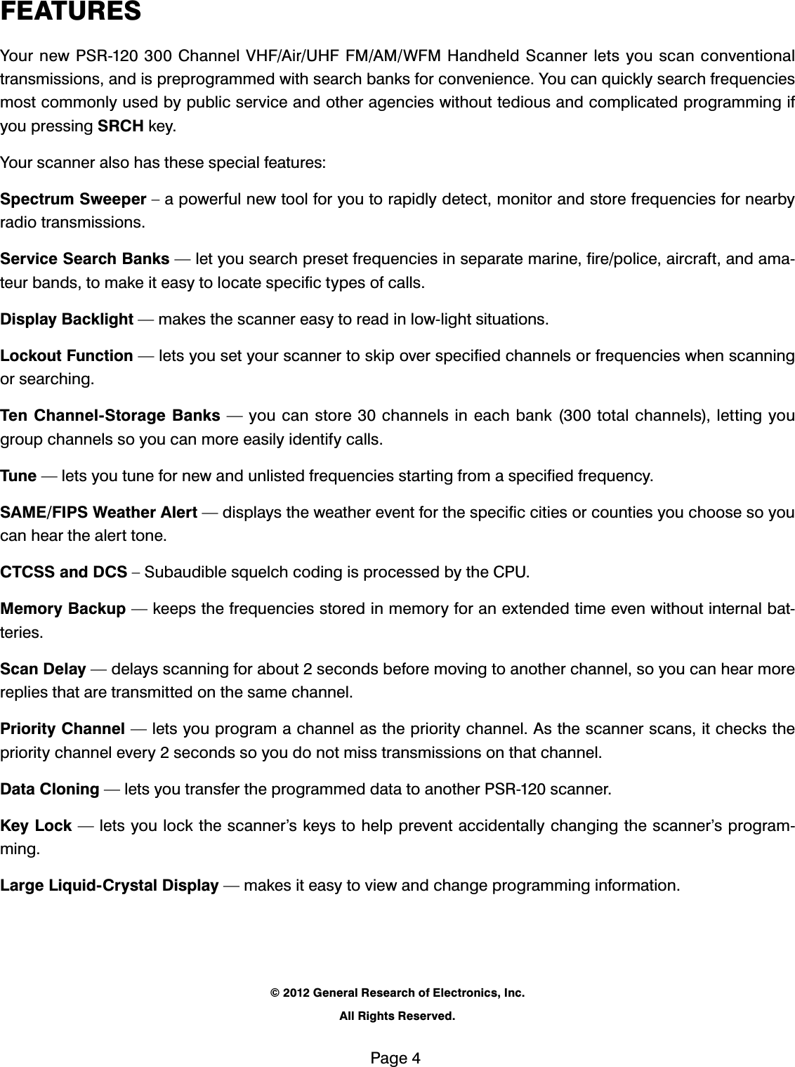 3DJH)($785(6<RXUQHZ365&amp;KDQQHO9+)$LU8+))0$0:)0+DQGKHOG6FDQQHUOHWV\RXVFDQFRQYHQWLRQDOWUDQVPLVVLRQVDQGLVSUHSURJUDPPHGZLWKVHDUFKEDQNVIRUFRQYHQLHQFH<RXFDQTXLFNO\VHDUFKIUHTXHQFLHVPRVWFRPPRQO\XVHGE\SXEOLFVHUYLFHDQGRWKHUDJHQFLHVZLWKRXWWHGLRXVDQGFRPSOLFDWHGSURJUDPPLQJLI\RXSUHVVLQJ65&amp;+NH\<RXUVFDQQHUDOVRKDVWKHVHVSHFLDOIHDWXUHV6SHFWUXP6ZHHSHU&sup2;DSRZHUIXOQHZWRROIRU\RXWRUDSLGO\GHWHFWPRQLWRUDQGVWRUHIUHTXHQFLHVIRUQHDUE\UDGLRWUDQVPLVVLRQV6HUYLFH6HDUFK%DQNV&sup3;OHW\RXVHDUFKSUHVHWIUHTXHQFLHVLQVHSDUDWHPDULQHILUHSROLFHDLUFUDIWDQGDPDWHXUEDQGVWRPDNHLWHDV\WRORFDWHVSHFLILFW\SHVRIFDOOV'LVSOD\%DFNOLJKW&sup3;PDNHVWKHVFDQQHUHDV\WRUHDGLQORZOLJKWVLWXDWLRQV/RFNRXW)XQFWLRQ&sup3;OHWV\RXVHW\RXUVFDQQHUWRVNLSRYHUVSHFLILHGFKDQQHOVRUIUHTXHQFLHVZKHQVFDQQLQJRUVHDUFKLQJ7HQ&amp;KDQQHO6WRUDJH%DQNV&sup3;\RXFDQVWRUHFKDQQHOVLQHDFKEDQNWRWDOFKDQQHOVOHWWLQJ\RXJURXSFKDQQHOVVR\RXFDQPRUHHDVLO\LGHQWLI\FDOOV7XQH&sup3;OHWV\RXWXQHIRUQHZDQGXQOLVWHGIUHTXHQFLHVVWDUWLQJIURPDVSHFLILHGIUHTXHQF\6$0(),36:HDWKHU$OHUW&sup3;GLVSOD\VWKHZHDWKHUHYHQWIRUWKHVSHFLILFFLWLHVRUFRXQWLHV\RXFKRRVHVR\RXFDQKHDUWKHDOHUWWRQH&amp;7&amp;66DQG'&amp;6&sup2;6XEDXGLEOHVTXHOFKFRGLQJLVSURFHVVHGE\WKH&amp;380HPRU\%DFNXS&sup3;NHHSVWKHIUHTXHQFLHVVWRUHGLQPHPRU\IRUDQH[WHQGHGWLPHHYHQZLWKRXWLQWHUQDOEDWWHULHV6FDQ'HOD\&sup3;GHOD\VVFDQQLQJIRUDERXWVHFRQGVEHIRUHPRYLQJWRDQRWKHUFKDQQHOVR\RXFDQKHDUPRUHUHSOLHVWKDWDUHWUDQVPLWWHGRQWKHVDPHFKDQQHO3ULRULW\&amp;KDQQHO&sup3;OHWV\RXSURJUDPDFKDQQHODVWKHSULRULW\FKDQQHO$VWKHVFDQQHUVFDQVLWFKHFNVWKHSULRULW\FKDQQHOHYHU\VHFRQGVVR\RXGRQRWPLVVWUDQVPLVVLRQVRQWKDWFKDQQHO'DWD&amp;ORQLQJ&sup3;OHWV\RXWUDQVIHUWKHSURJUDPPHGGDWDWRDQRWKHU365VFDQQHU.H\/RFN&sup3;OHWV\RXORFNWKHVFDQQHU&middot;VNH\VWRKHOSSUHYHQWDFFLGHQWDOO\FKDQJLQJWKHVFDQQHU&middot;VSURJUDPPLQJ/DUJH/LTXLG&amp;U\VWDO'LVSOD\&sup3;PDNHVLWHDV\WRYLHZDQGFKDQJHSURJUDPPLQJLQIRUPDWLRQ*HQHUDO5HVHDUFKRI(OHFWURQLFV,QF$OO5LJKWV5HVHUYHG