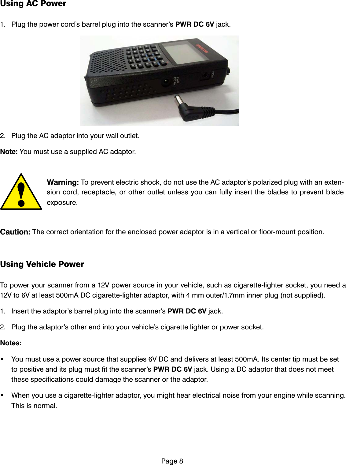 3DJH8VLQJ$&amp;3RZHU 3OXJWKHSRZHUFRUG&middot;VEDUUHOSOXJLQWRWKHVFDQQHU&middot;V3:5'&amp;9MDFN 3OXJWKH$&amp;DGDSWRULQWR\RXUZDOORXWOHW1RWH<RXPXVWXVHDVXSSOLHG$&amp;DGDSWRU&amp;DXWLRQ7KHFRUUHFWRULHQWDWLRQIRUWKHHQFORVHGSRZHUDGDSWRULVLQDYHUWLFDORUIORRUPRXQWSRVLWLRQ8VLQJ9HKLFOH3RZHU7RSRZHU\RXUVFDQQHUIURPD9SRZHUVRXUFHLQ\RXUYHKLFOHVXFKDVFLJDUHWWHOLJKWHUVRFNHW\RXQHHGD9WR9DWOHDVWP$'&amp;FLJDUHWWHOLJKWHUDGDSWRUZLWKPPRXWHUPPLQQHUSOXJQRWVXSSOLHG ,QVHUWWKHDGDSWRU&middot;VEDUUHOSOXJLQWRWKHVFDQQHU&middot;V3:5'&amp;9MDFN 3OXJWKHDGDSWRU&middot;VRWKHUHQGLQWR\RXUYHKLFOH&middot;VFLJDUHWWHOLJKWHURUSRZHUVRFNHW1RWHV <RXPXVWXVHDSRZHUVRXUFHWKDWVXSSOLHV9'&amp;DQGGHOLYHUVDWOHDVWP$,WVFHQWHUWLSPXVWEHVHWWRSRVLWLYHDQGLWVSOXJPXVWILWWKHVFDQQHU&middot;V3:5'&amp;9MDFN8VLQJD'&amp;DGDSWRUWKDWGRHVQRWPHHWWKHVHVSHFLILFDWLRQVFRXOGGDPDJHWKHVFDQQHURUWKHDGDSWRU :KHQ\RXXVHDFLJDUHWWHOLJKWHUDGDSWRU\RXPLJKWKHDUHOHFWULFDOQRLVHIURP\RXUHQJLQHZKLOHVFDQQLQJ7KLVLVQRUPDO:DUQLQJ7RSUHYHQWHOHFWULFVKRFNGRQRWXVHWKH$&amp;DGDSWRU&middot;VSRODUL]HGSOXJZLWKDQH[WHQVLRQFRUGUHFHSWDFOHRURWKHURXWOHWXQOHVV\RXFDQIXOO\LQVHUWWKHEODGHVWRSUHYHQWEODGHH[SRVXUH