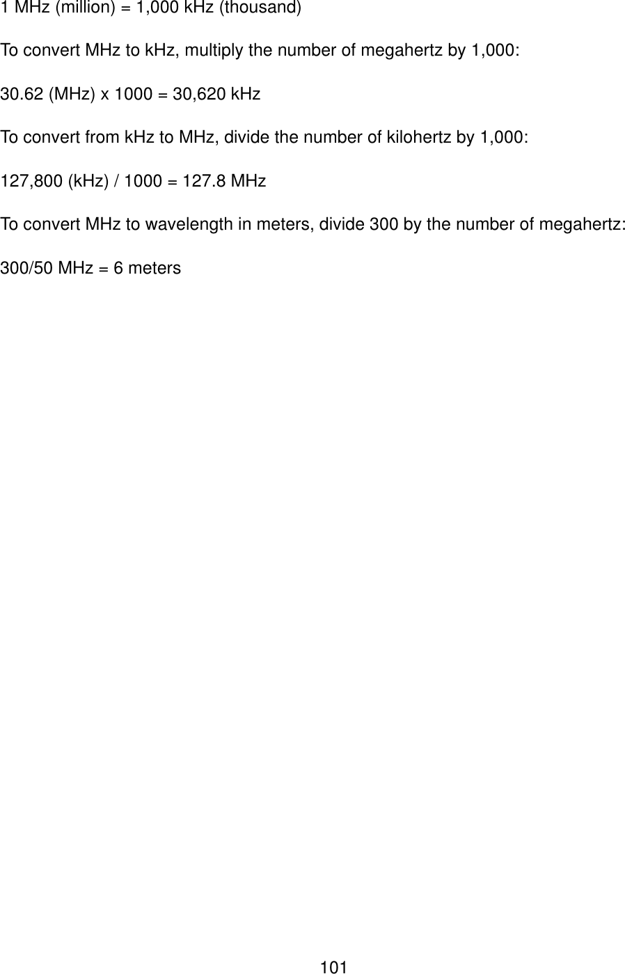  1011 MHz (million) = 1,000 kHz (thousand) To convert MHz to kHz, multiply the number of megahertz by 1,000: 30.62 (MHz) x 1000 = 30,620 kHz To convert from kHz to MHz, divide the number of kilohertz by 1,000: 127,800 (kHz) / 1000 = 127.8 MHz To convert MHz to wavelength in meters, divide 300 by the number of megahertz: 300/50 MHz = 6 meters 